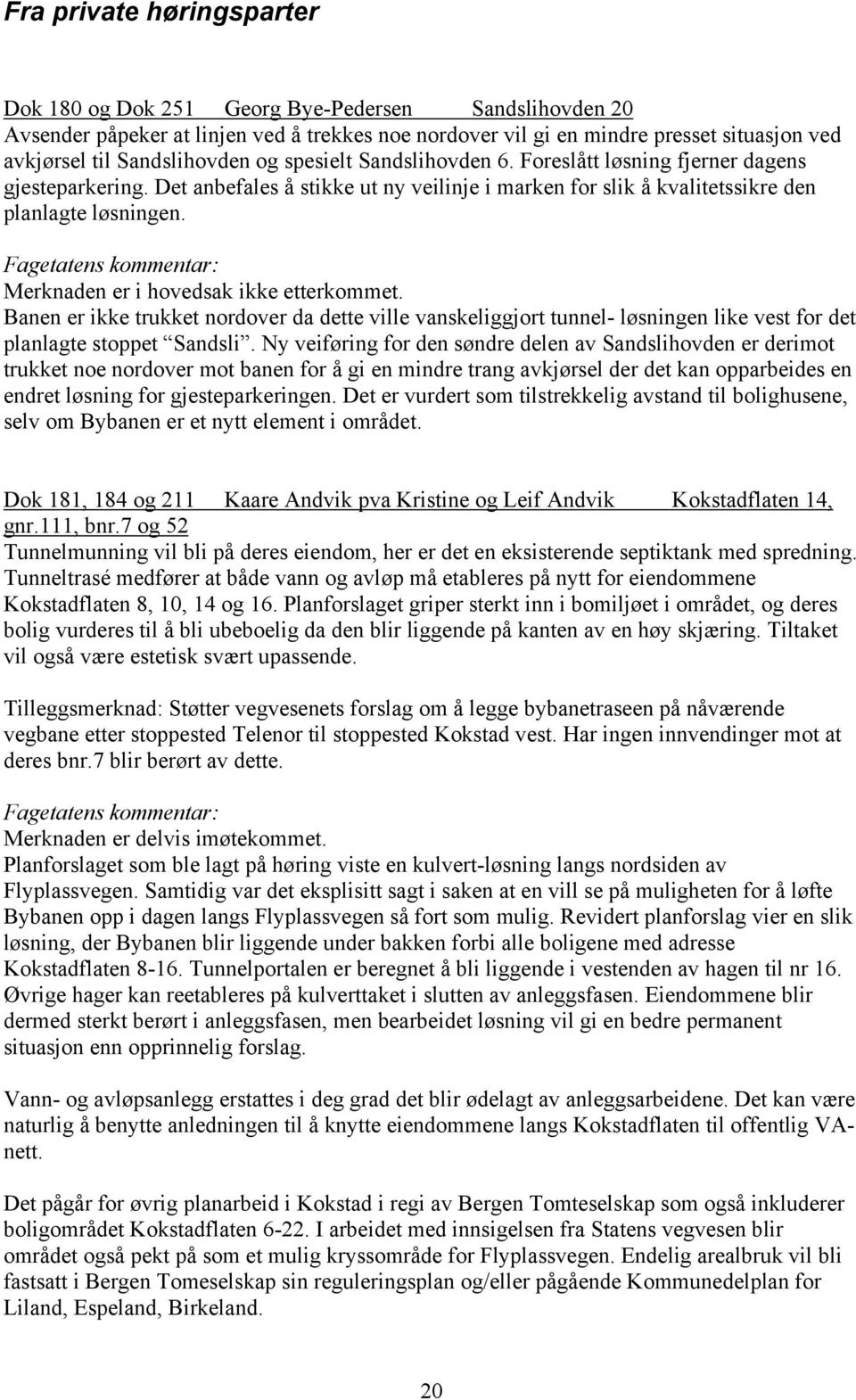 Merknaden er i hovedsak ikke etterkommet. Banen er ikke trukket nordover da dette ville vanskeliggjort tunnel- løsningen like vest for det planlagte stoppet Sandsli.