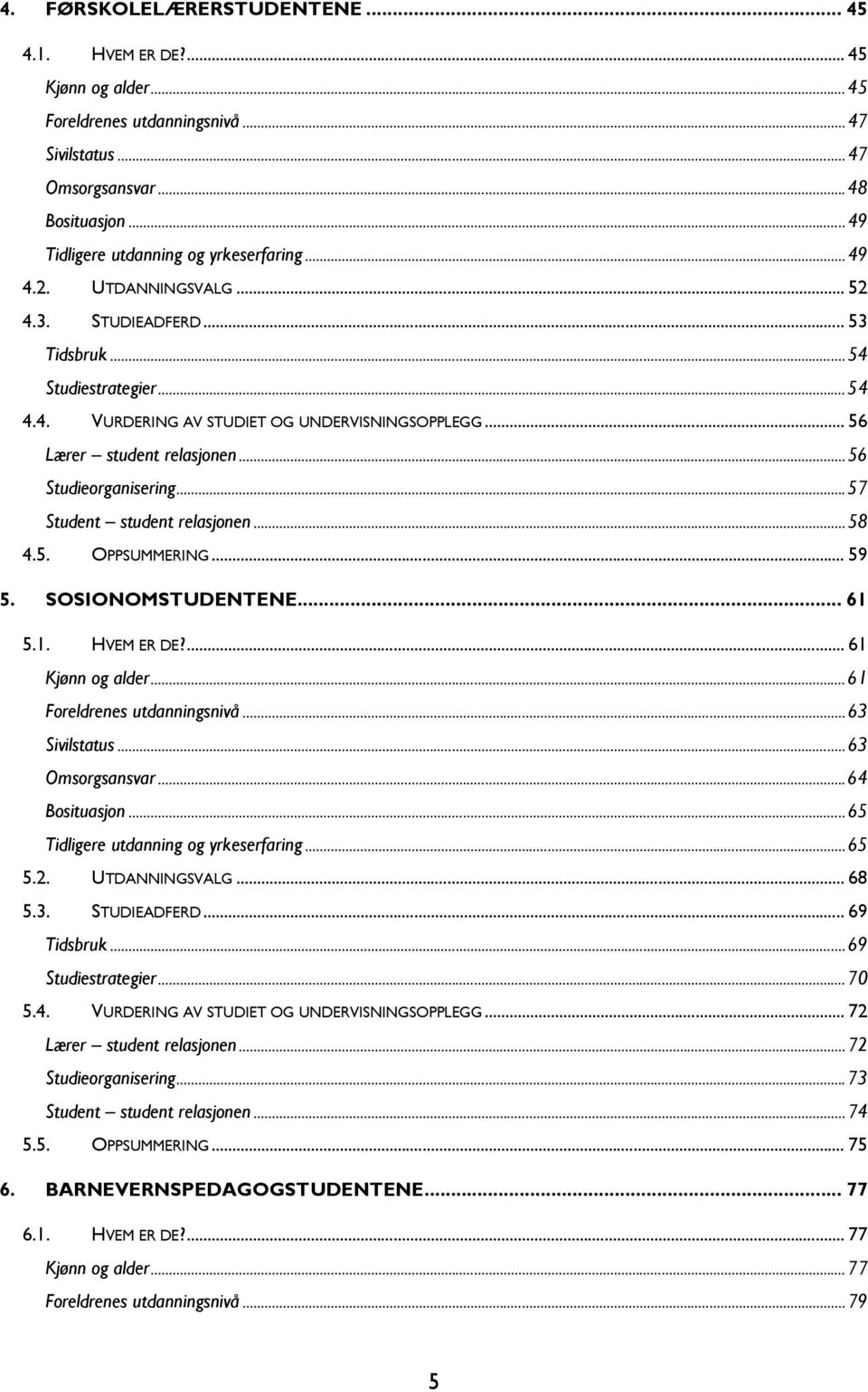 ..57 Student student relasjonen...58 4.5. OPPSUMMERING... 59 5. SOSIONOMSTUDENTENE... 61 5.1. HVEM ER DE?... 61 Kjønn og alder...61 Foreldrenes utdanningsnivå...63 Sivilstatus...63 Omsorgsansvar.