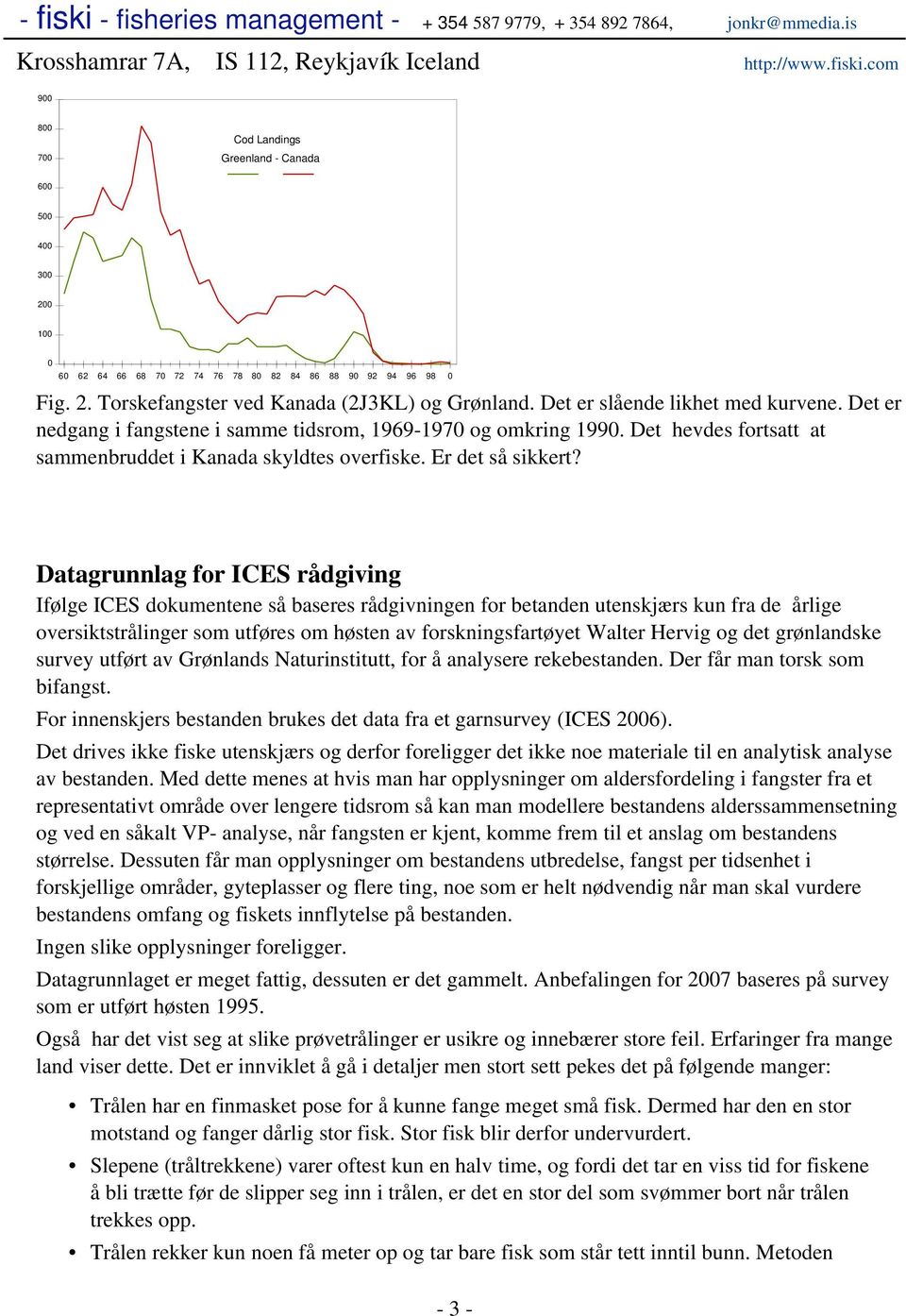 Datagrunnlag for ICES rådgiving Ifølge ICES dokumentene så baseres rådgivningen for betanden utenskjærs kun fra de årlige oversiktstrålinger som utføres om høsten av forskningsfartøyet Walter Hervig