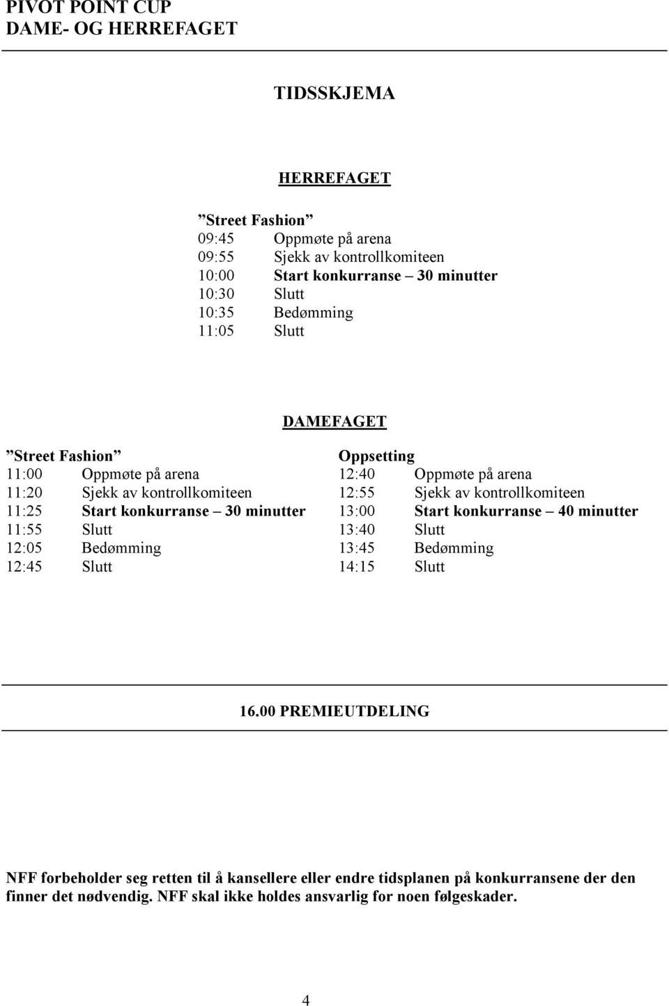 Oppsetting 12:40 Oppmøte på arena 12:55 Sjekk av kontrollkomiteen 13:00 Start konkurranse 40 minutter 13:40 Slutt 13:45 Bedømming 14:15 Slutt 16.