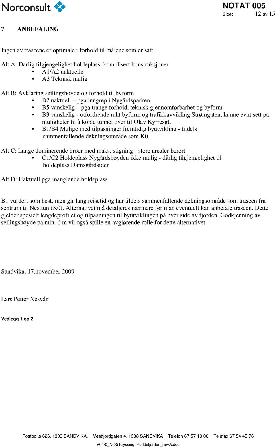 vanskelig pga trange forhold, teknisk gjennomførbarhet og byform B3 vanskelig - utfordrende mht byform og trafikkavvikling Strømgaten, kunne evnt sett på muligheter til å koble tunnel over til Olav