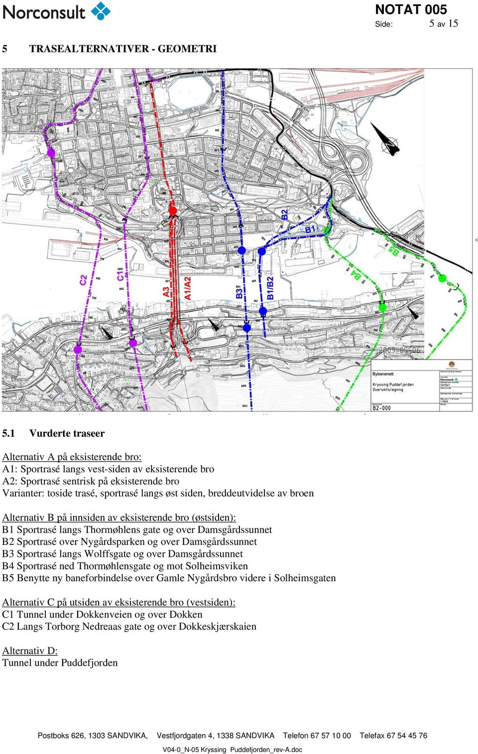 breddeutvidelse av broen Alternativ B på innsiden av eksisterende bro (østsiden): B1 Sportrasé langs Thormøhlens gate og over Damsgårdssunnet B2 Sportrasé over Nygårdsparken og over Damsgårdssunnet