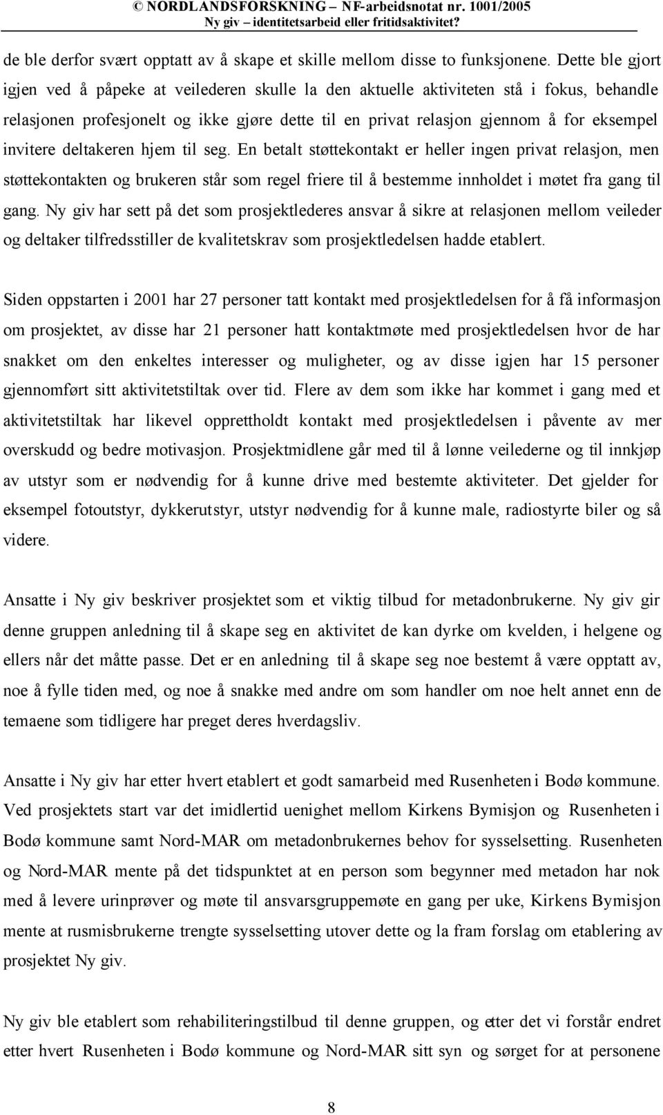 invitere deltakeren hjem til seg. En betalt støttekontakt er heller ingen privat relasjon, men støttekontakten og brukeren står som regel friere til å bestemme innholdet i møtet fra gang til gang.