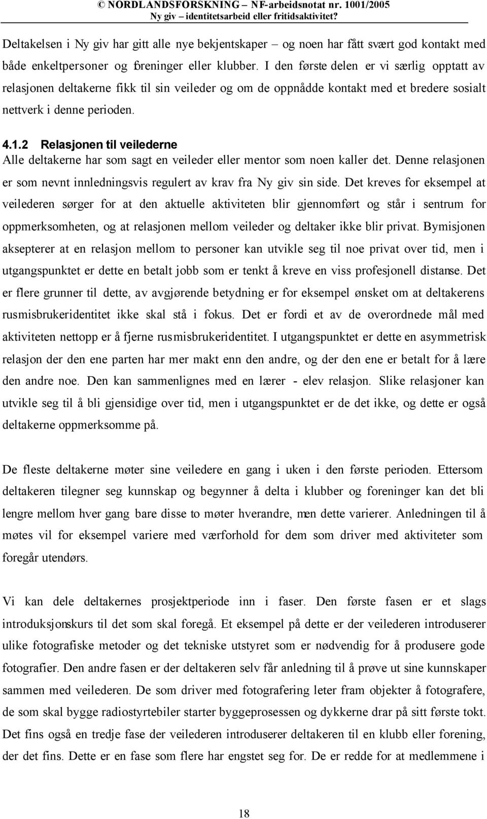 2 Relasjonen til veilederne Alle deltakerne har som sagt en veileder eller mentor som noen kaller det. Denne relasjonen er som nevnt innledningsvis regulert av krav fra Ny giv sin side.