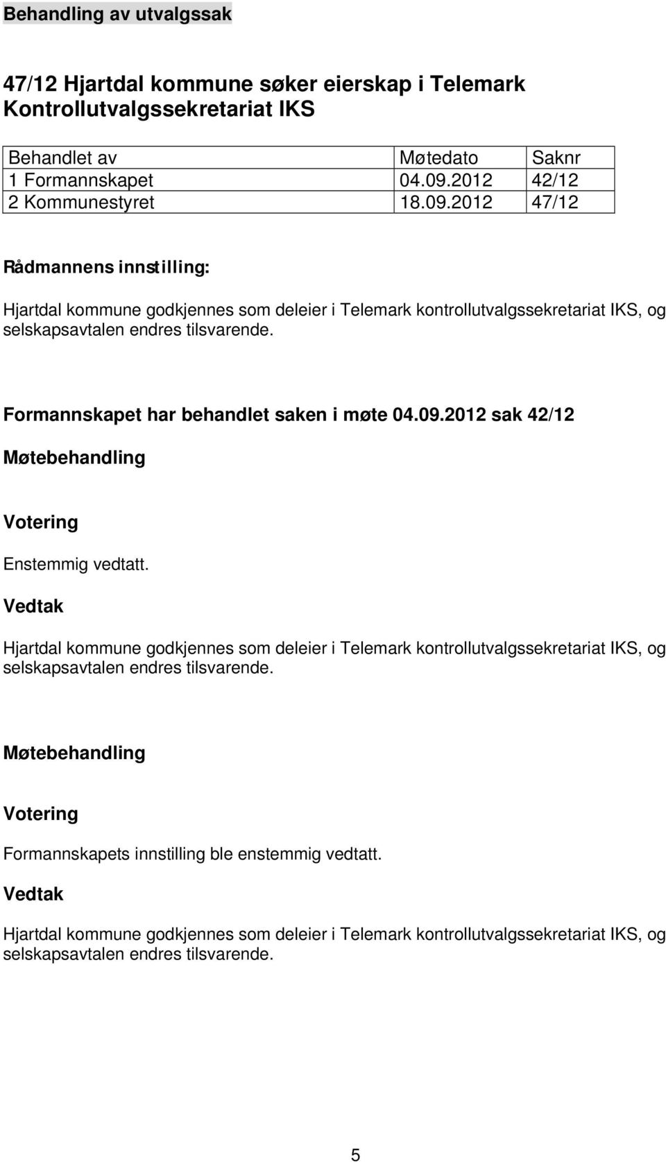 Formannskapet har behandlet saken i møte 04.09.2012 sak 42/12 Møtebehandling Votering Enstemmig vedtatt.