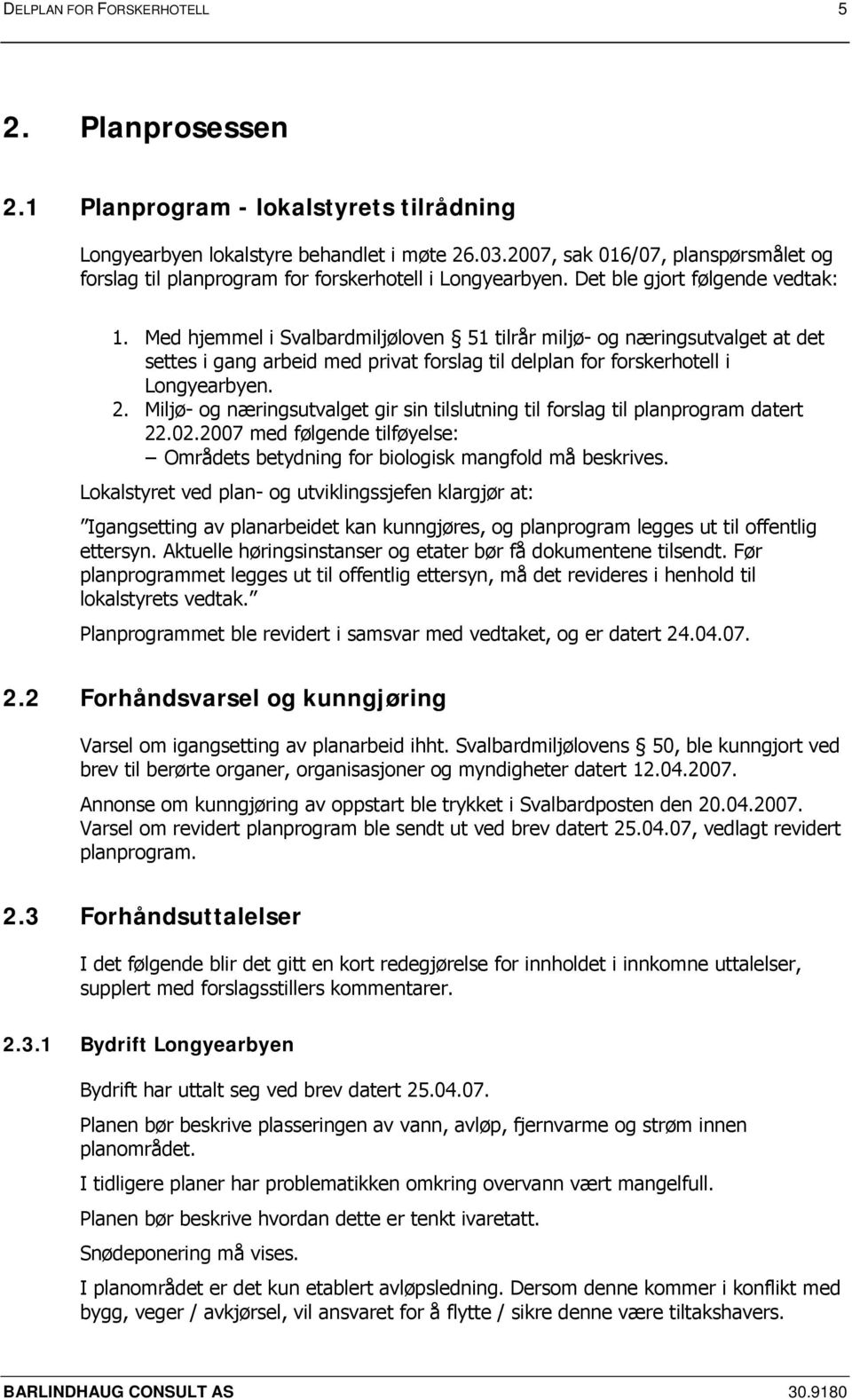 Med hjemmel i Svalbardmiljøloven 51 tilrår miljø- og næringsutvalget at det settes i gang arbeid med privat forslag til delplan for forskerhotell i Longyearbyen. 2.