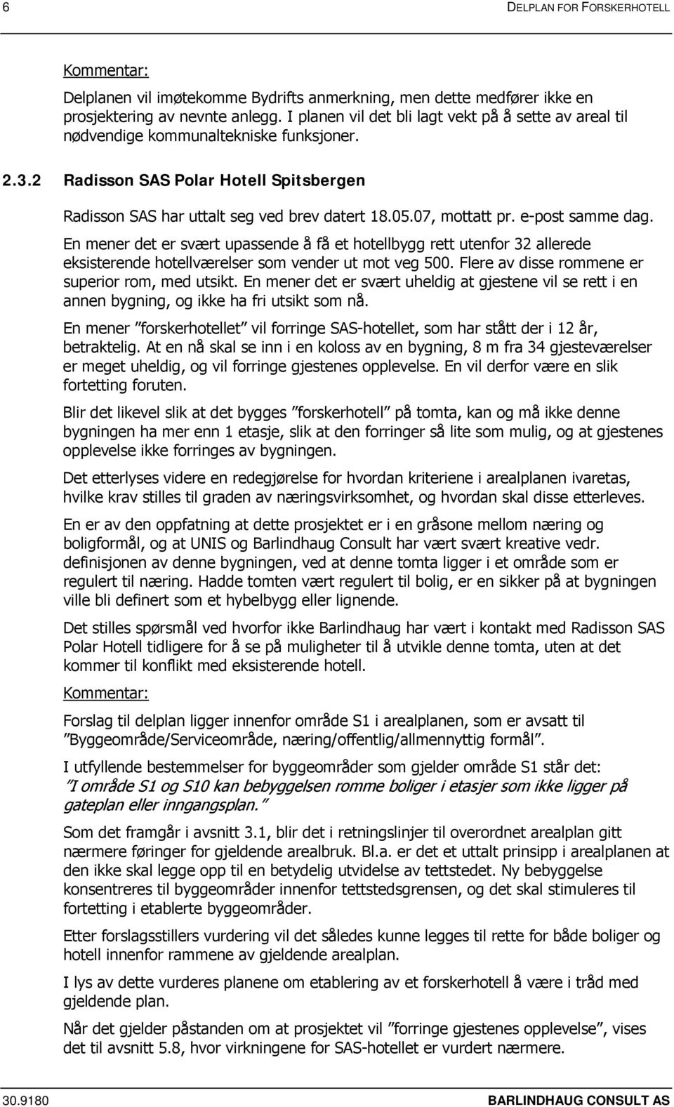 07, mottatt pr. e-post samme dag. En mener det er svært upassende å få et hotellbygg rett utenfor 32 allerede eksisterende hotellværelser som vender ut mot veg 500.