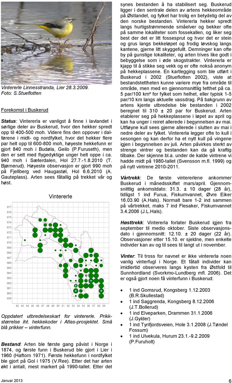 Furuseth), men den er sett med flygedyktige unger helt oppe i ca. 940 moh i Sæterdalen, Hol 27.7.-1.8.2010 (T. Bjørnerud). Høyeste observasjon er gjort 990 moh på Fjellberg ved Haugastøl, Hol 6.