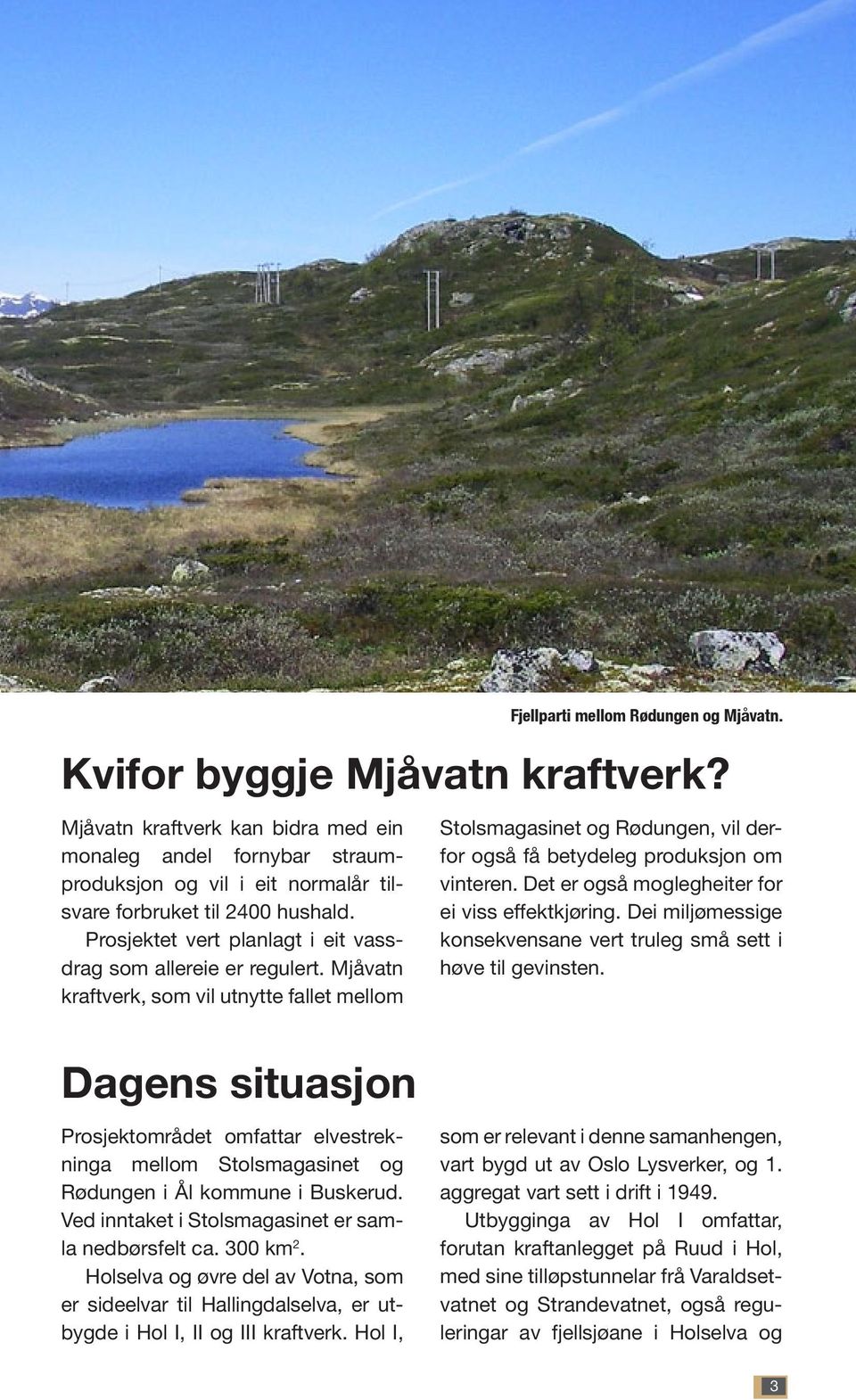 Mjåvatn kraftverk, som vil utnytte fallet mellom Stolsmagasinet og Rødungen, vil derfor også få betydeleg produksjon om vinteren. Det er også moglegheiter for ei viss effektkjøring.