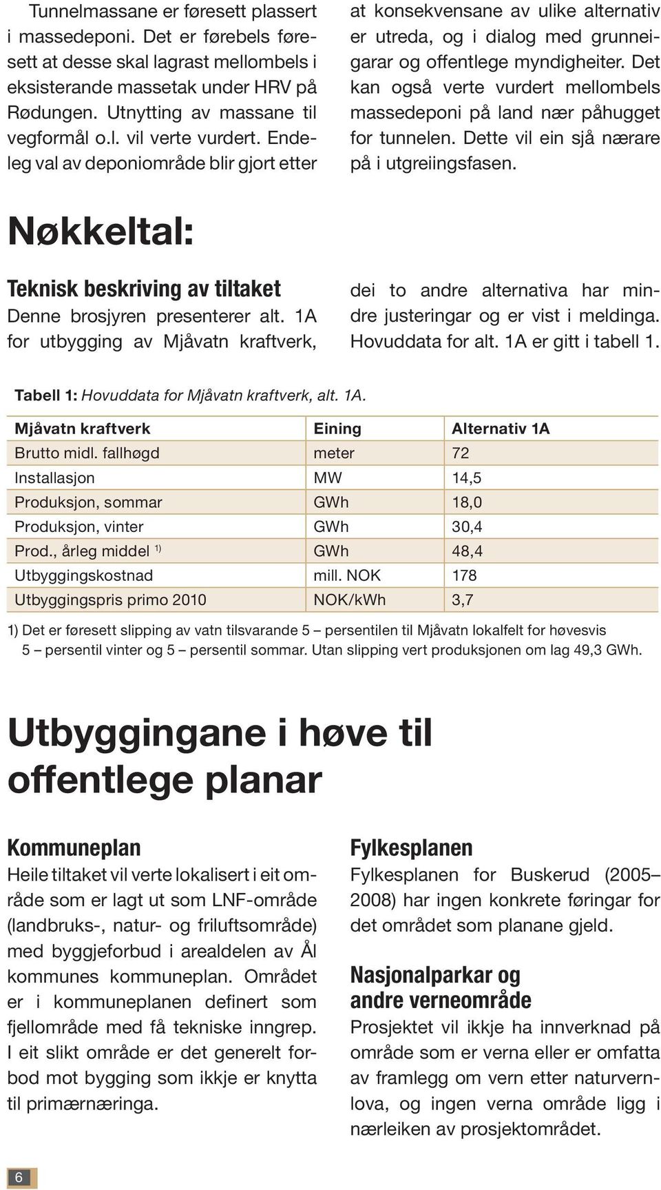 Det kan også verte vurdert mellombels massedeponi på land nær påhugget for tunnelen. Dette vil ein sjå nærare på i utgreiingsfasen.