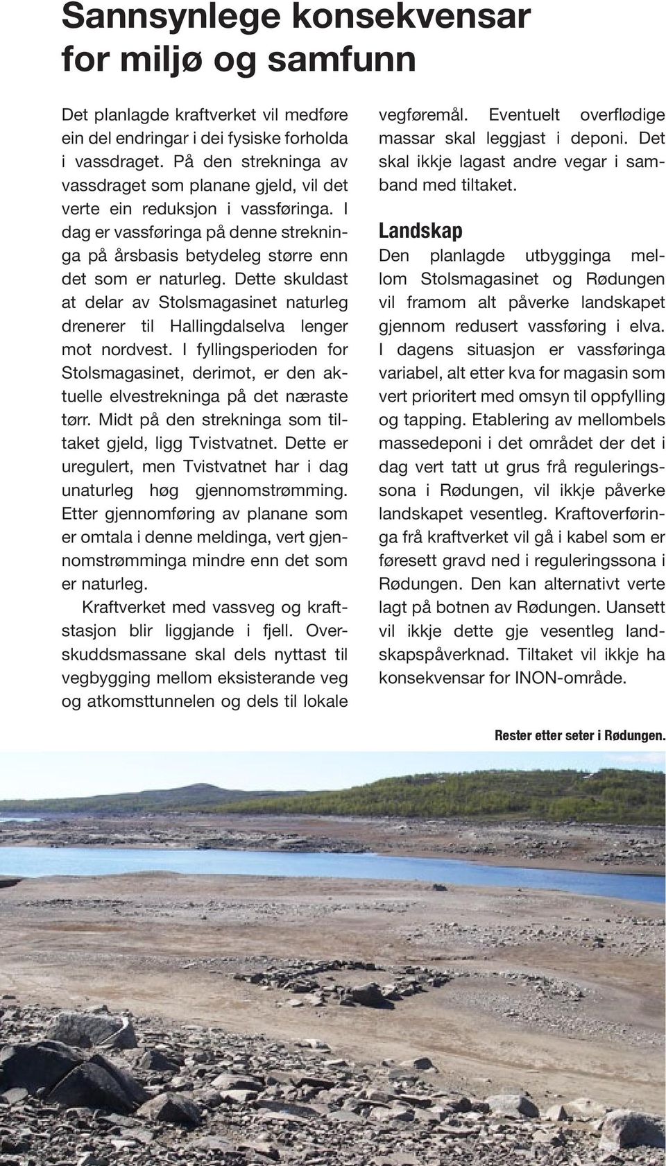 Dette skuldast at delar av Stolsmagasinet naturleg drenerer til Hallingdalselva lenger mot nordvest. I fyllingsperioden for Stolsmagasinet, derimot, er den aktuelle elvestrekninga på det næraste tørr.