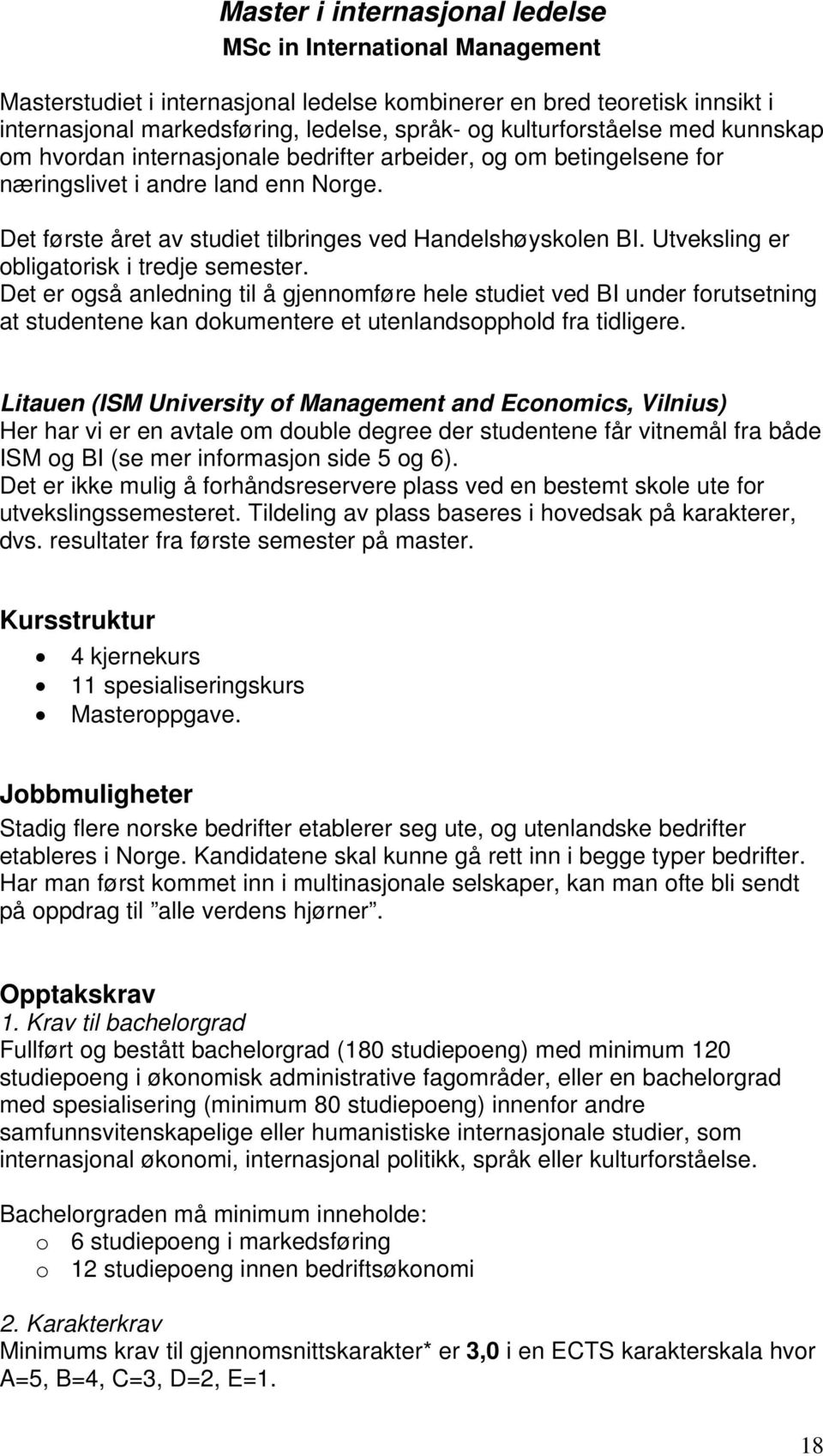 Utveksling er obligatorisk i tredje semester. Det er også anledning til å gjennomføre hele studiet ved BI under forutsetning at studentene kan dokumentere et utenlandsopphold fra tidligere.