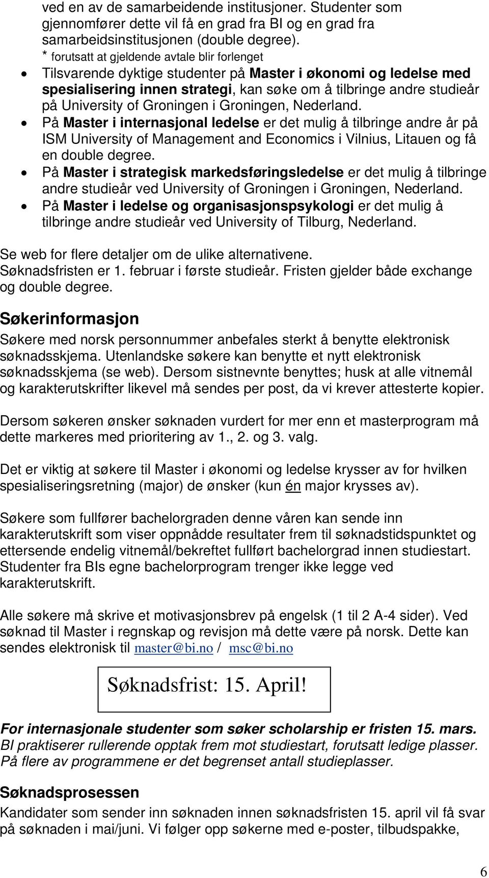 Groningen i Groningen, Nederland. På Master i internasjonal ledelse er det mulig å tilbringe andre år på ISM University of Management and Economics i Vilnius, Litauen og få en double degree.