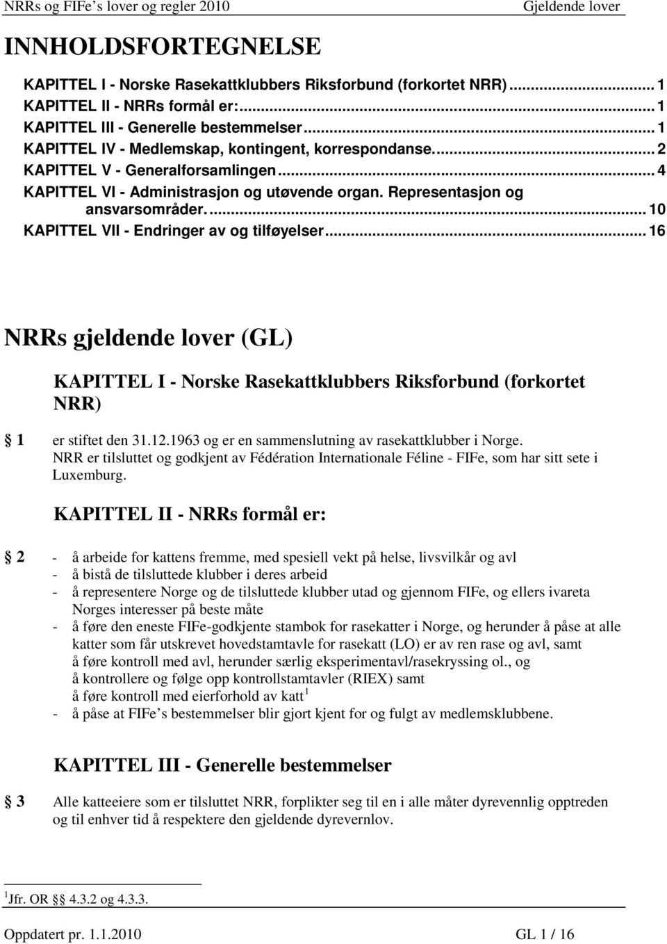 ... 10 KAPITTEL VII - Endringer av og tilføyelser... 16 NRRs gjeldende lover (GL) KAPITTEL I - Norske Rasekattklubbers Riksforbund (forkortet NRR) 1 er stiftet den 31.12.