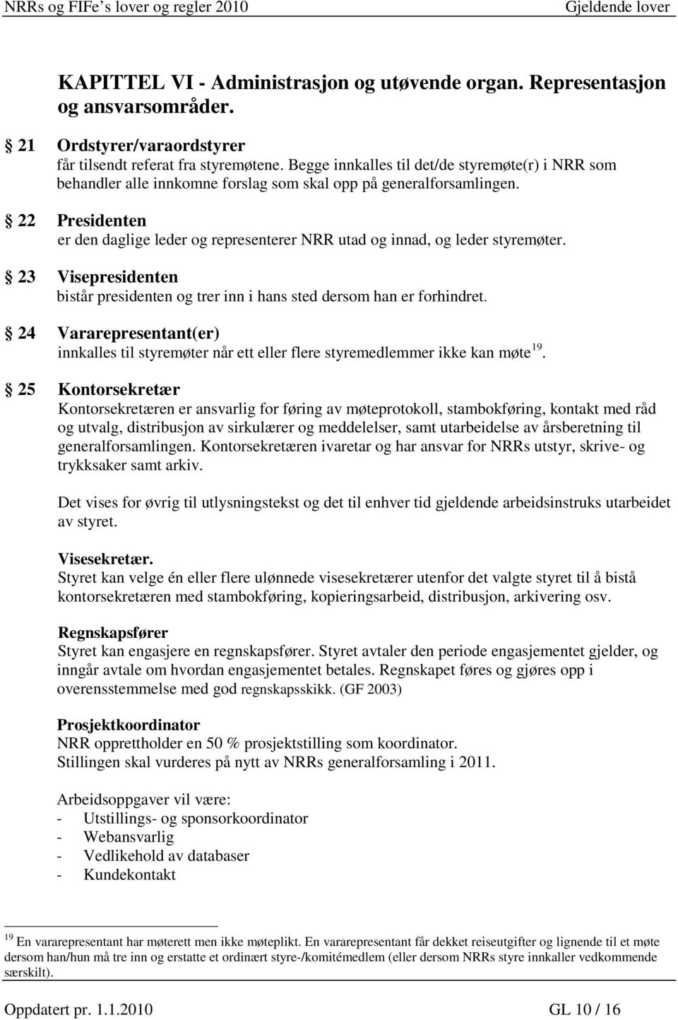 22 Presidenten er den daglige leder og representerer NRR utad og innad, og leder styremøter. 23 Visepresidenten bistår presidenten og trer inn i hans sted dersom han er forhindret.