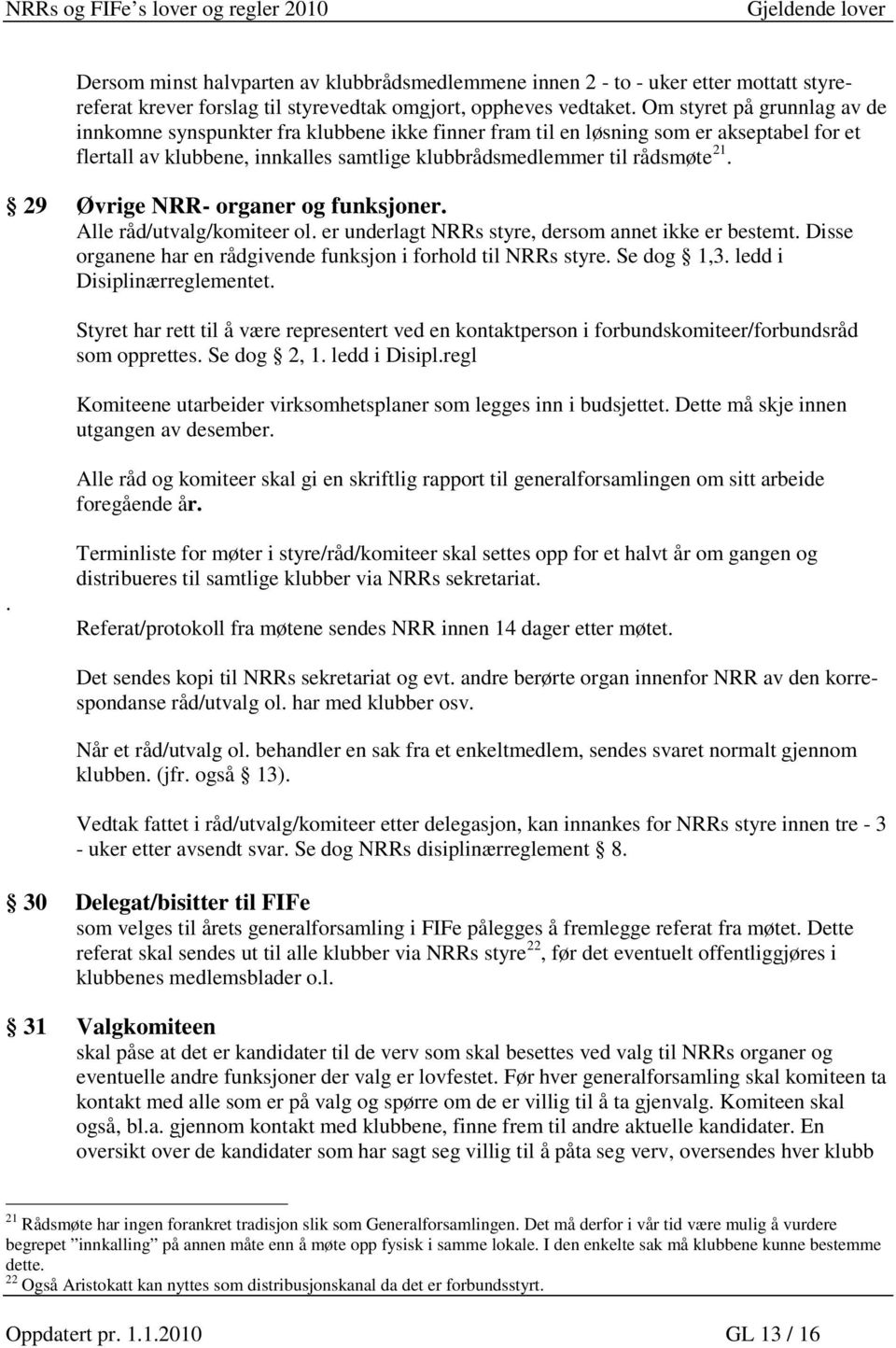 29 Øvrige NRR- organer og funksjoner. Alle råd/utvalg/komiteer ol. er underlagt NRRs styre, dersom annet ikke er bestemt. Disse organene har en rådgivende funksjon i forhold til NRRs styre.