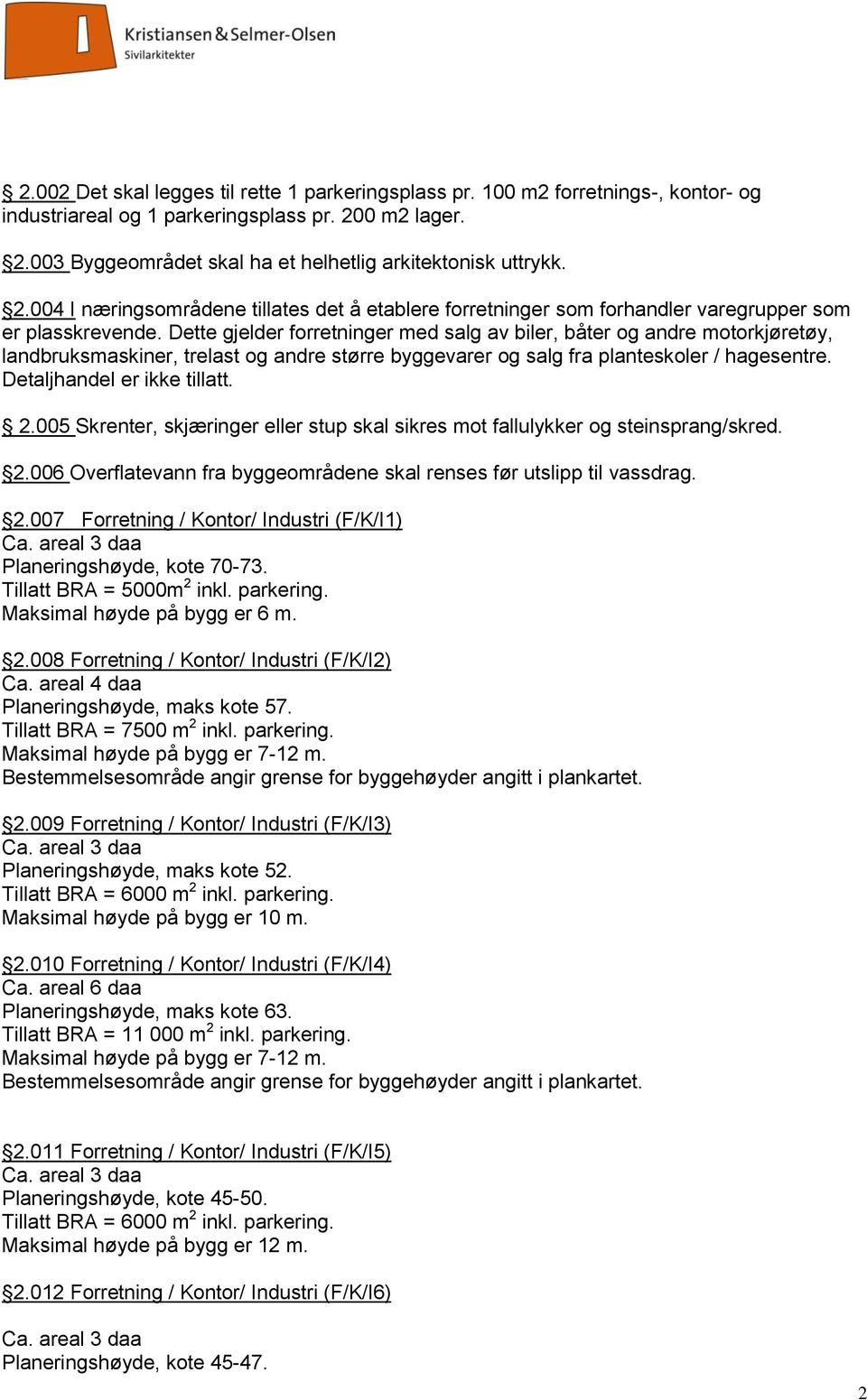 Dette gjelder forretninger med salg av biler, båter og andre motorkjøretøy, landbruksmaskiner, trelast og andre større byggevarer og salg fra planteskoler / hagesentre. Detaljhandel er ikke tillatt.