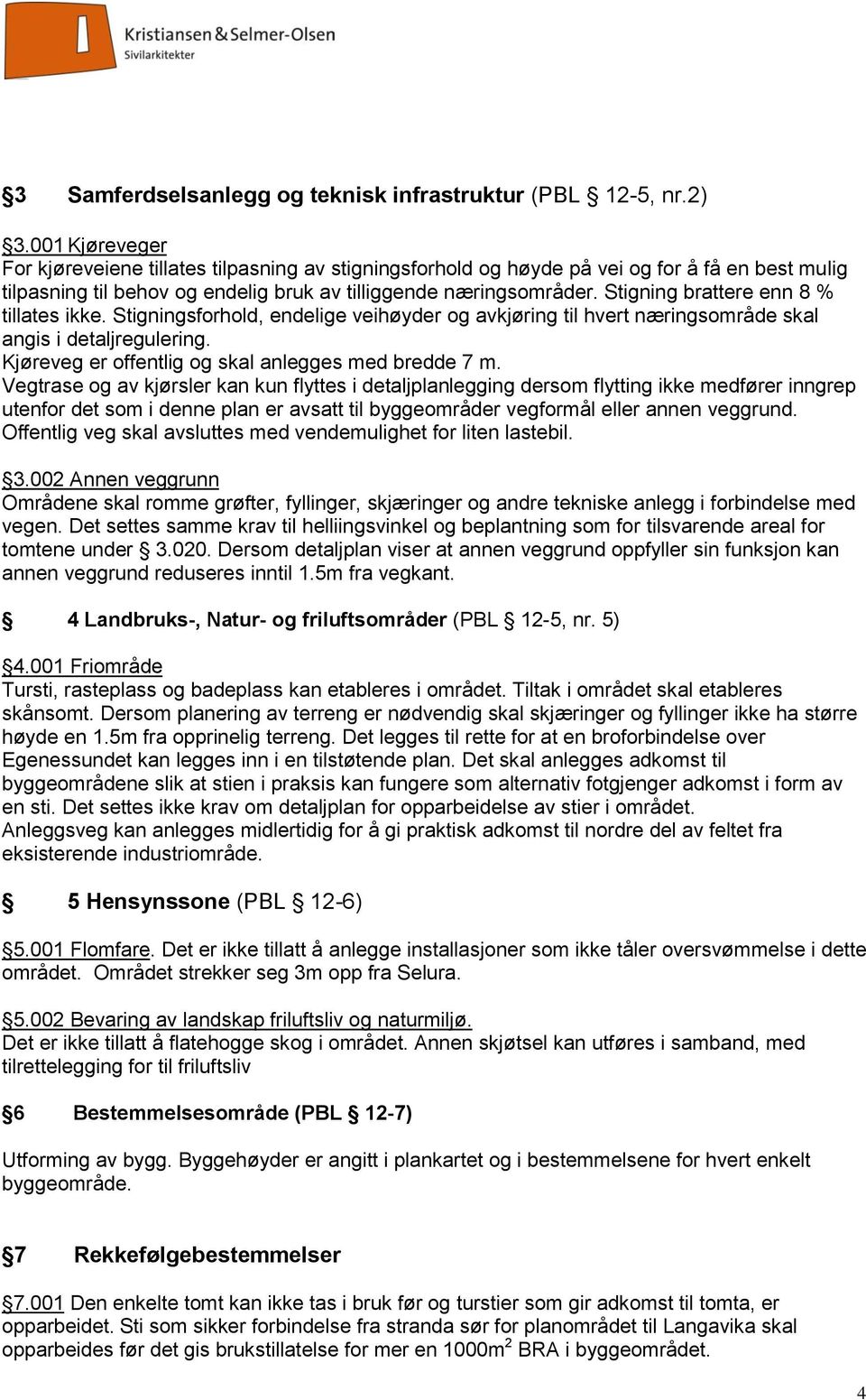 Stigning brattere enn 8 % tillates ikke. Stigningsforhold, endelige veihøyder og avkjøring til hvert næringsområde skal angis i detaljregulering. Kjøreveg er offentlig og skal anlegges med bredde 7 m.