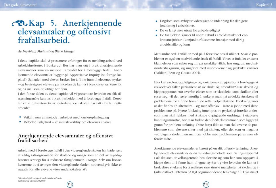 Her har man tatt i bruk anerkjennende elevsamtaler som en metode i arbeidet for å forebygge frafall. Anerkjennende elevsamtaler bygger på Appreciative Inquiry (se forrige kapittel).