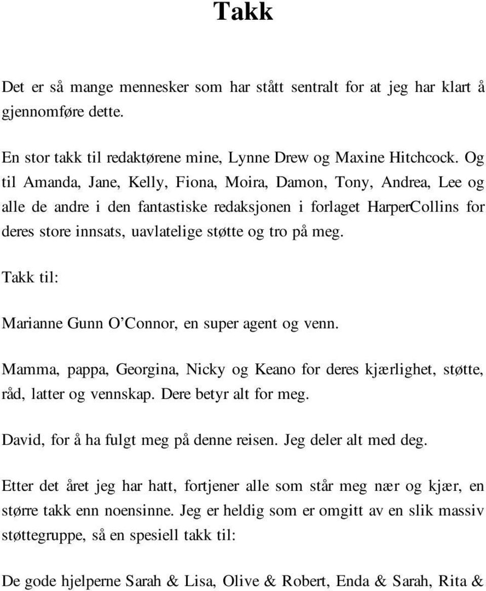 Takk til: Marianne Gunn O Connor, en super agent og venn. Mamma, pappa, Georgina, Nicky og Keano for deres kjærlighet, støtte, råd, latter og vennskap. Dere betyr alt for meg.