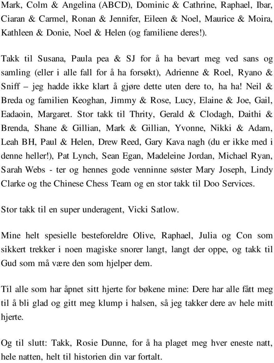 Takk til Susana, Paula pea & SJ for å ha bevart meg ved sans og samling (eller i alle fall for å ha forsøkt), Adrienne & Roel, Ryano & Sniff jeg hadde ikke klart å gjøre dette uten dere to, ha ha!