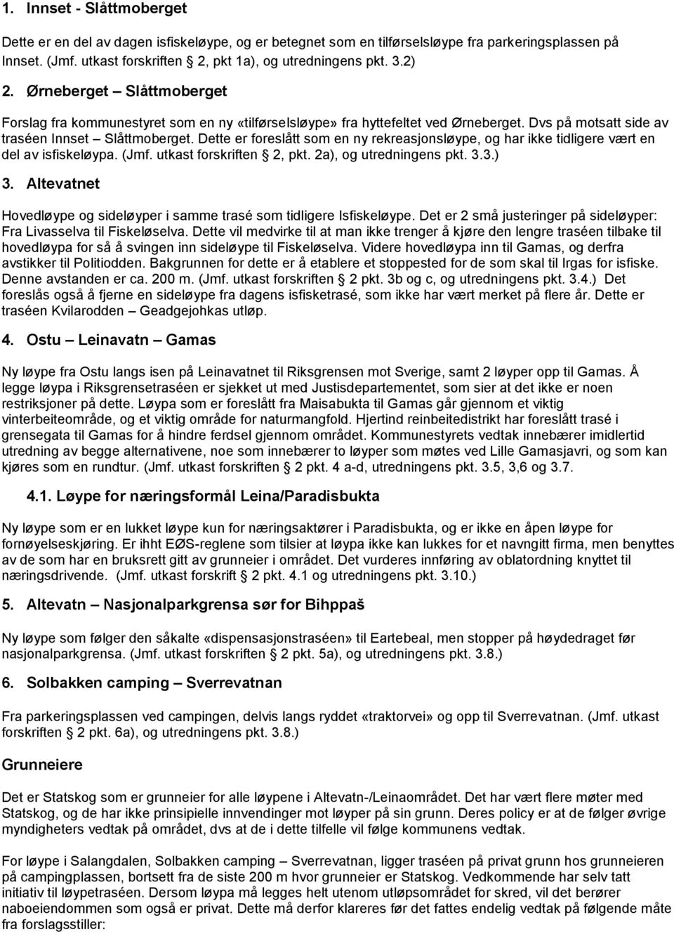 Dette er foreslått som en ny rekreasjonsløype, og har ikke tidligere vært en del av isfiskeløypa. (Jmf. utkast forskriften 2, pkt. 2a), og utredningens pkt. 3.3.) 3.