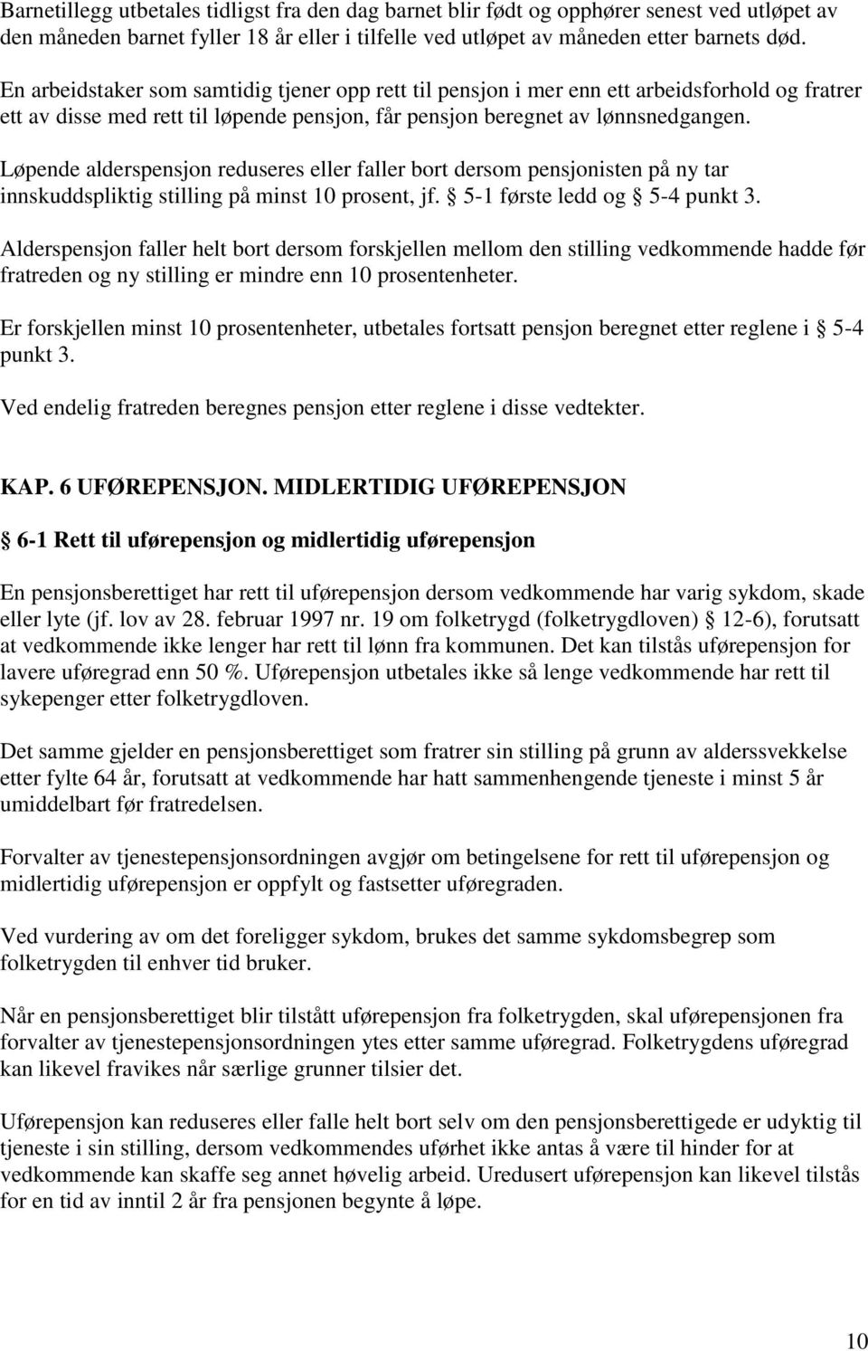 Løpende alderspensjon reduseres eller faller bort dersom pensjonisten på ny tar innskuddspliktig stilling på minst 10 prosent, jf. 5-1 første ledd og 5-4 punkt 3.