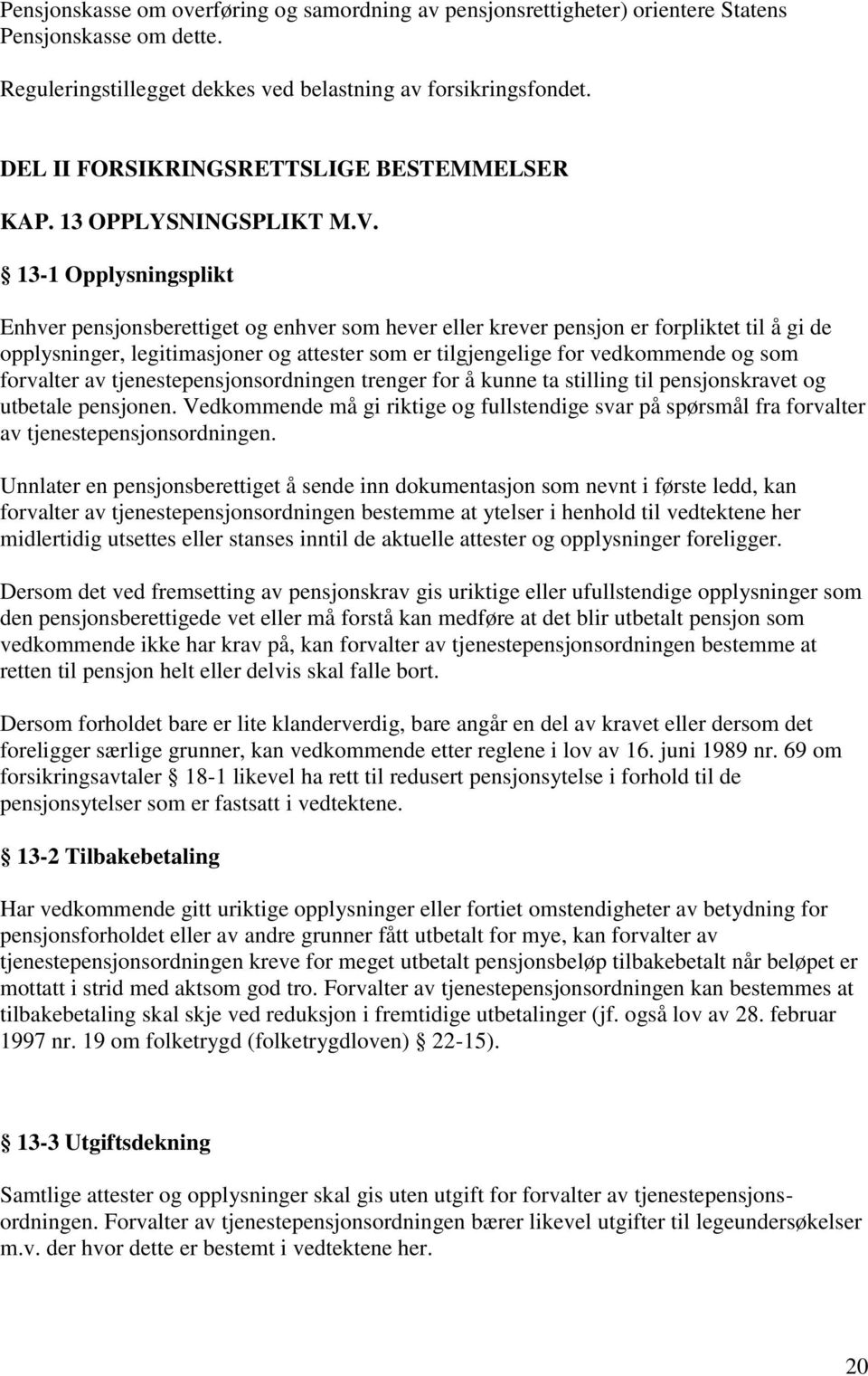 13-1 Opplysningsplikt Enhver pensjonsberettiget og enhver som hever eller krever pensjon er forpliktet til å gi de opplysninger, legitimasjoner og attester som er tilgjengelige for vedkommende og som