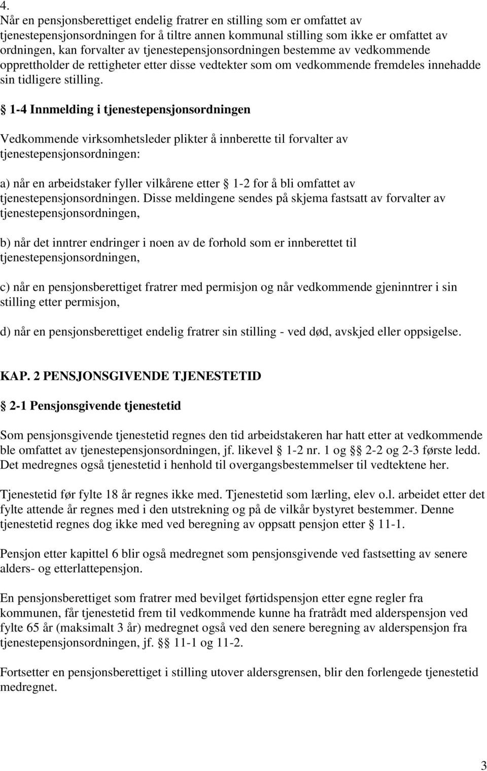 1-4 Innmelding i tjenestepensjonsordningen Vedkommende virksomhetsleder plikter å innberette til forvalter av tjenestepensjonsordningen: a) når en arbeidstaker fyller vilkårene etter 1-2 for å bli