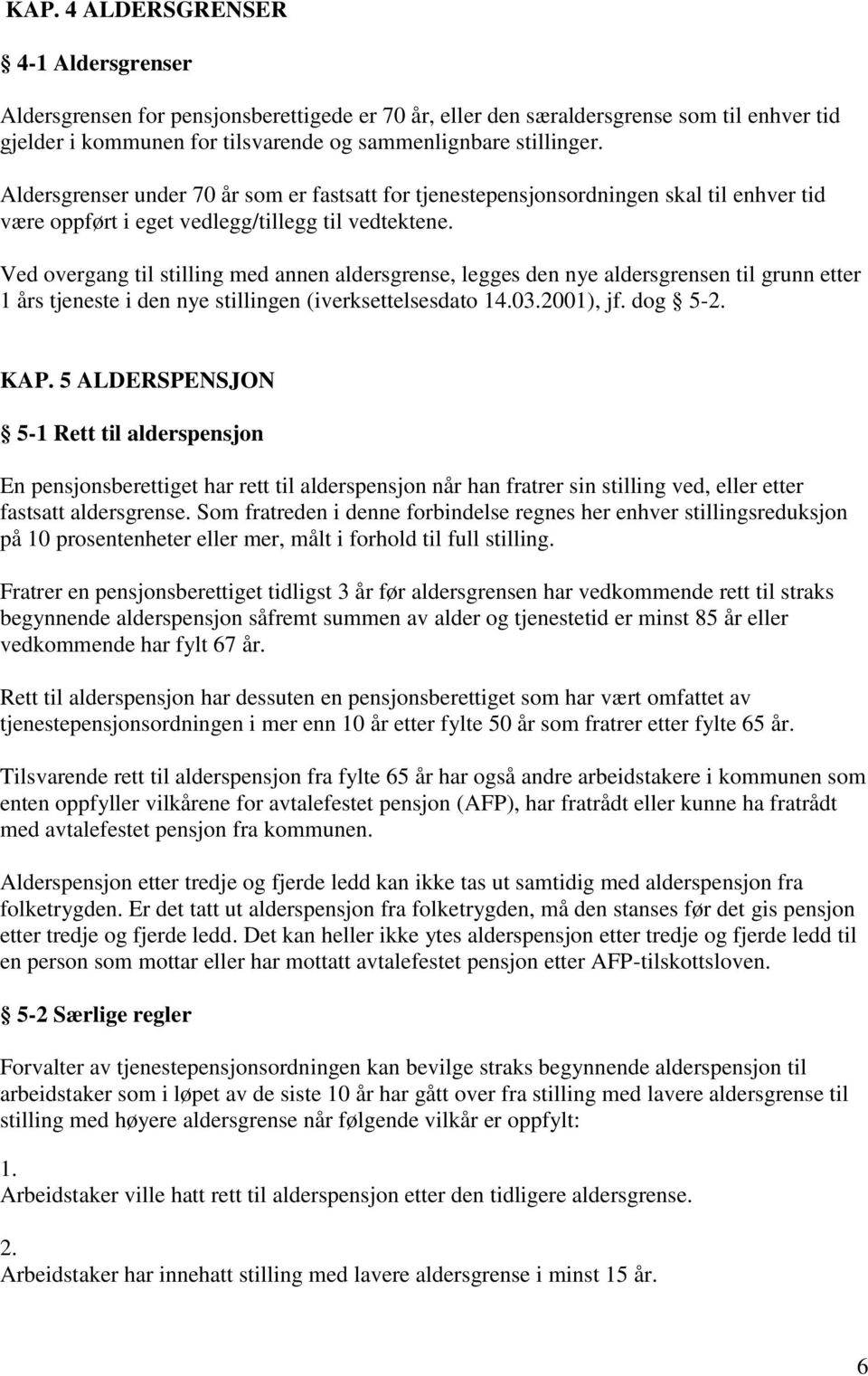 Ved overgang til stilling med annen aldersgrense, legges den nye aldersgrensen til grunn etter 1 års tjeneste i den nye stillingen (iverksettelsesdato 14.03.2001), jf. dog 5-2. KAP.