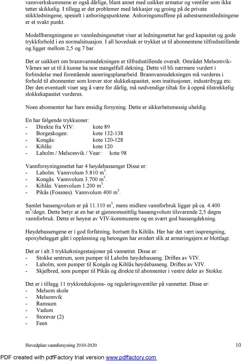 Modellberegningene av vannledningsnettet viser at ledningsnettet har god kapasitet og gode trykkforhold i en normalsituasjon.