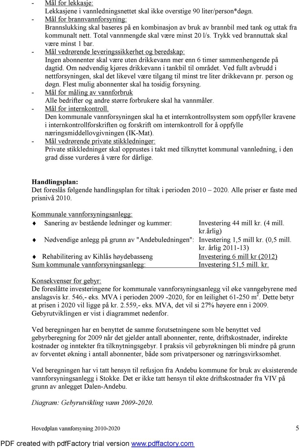 Trykk ved brannuttak skal være minst 1 bar. - Mål vedrørende leveringssikkerhet og beredskap: Ingen abonnenter skal være uten drikkevann mer enn 6 timer sammenhengende på dagtid.