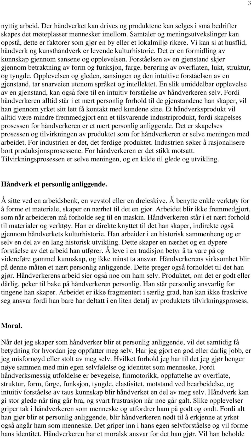 Det er en formidling av kunnskap gjennom sansene og opplevelsen. Forståelsen av en gjenstand skjer gjennom betraktning av form og funksjon, farge, berøring av overflaten, lukt, struktur, og tyngde.