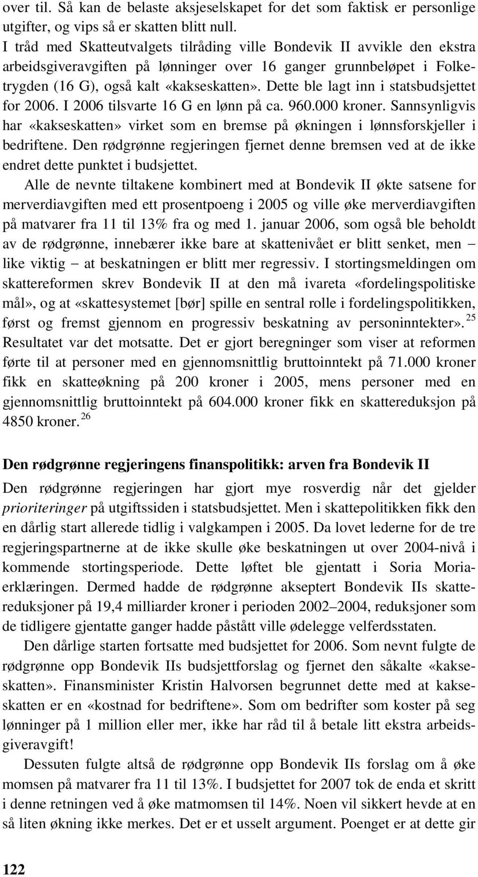 Dette ble lagt inn i statsbudsjettet for 2006. I 2006 tilsvarte 16 G en lønn på ca. 960.000 kroner. Sannsynligvis har «kakseskatten» virket som en bremse på økningen i lønnsforskjeller i bedriftene.