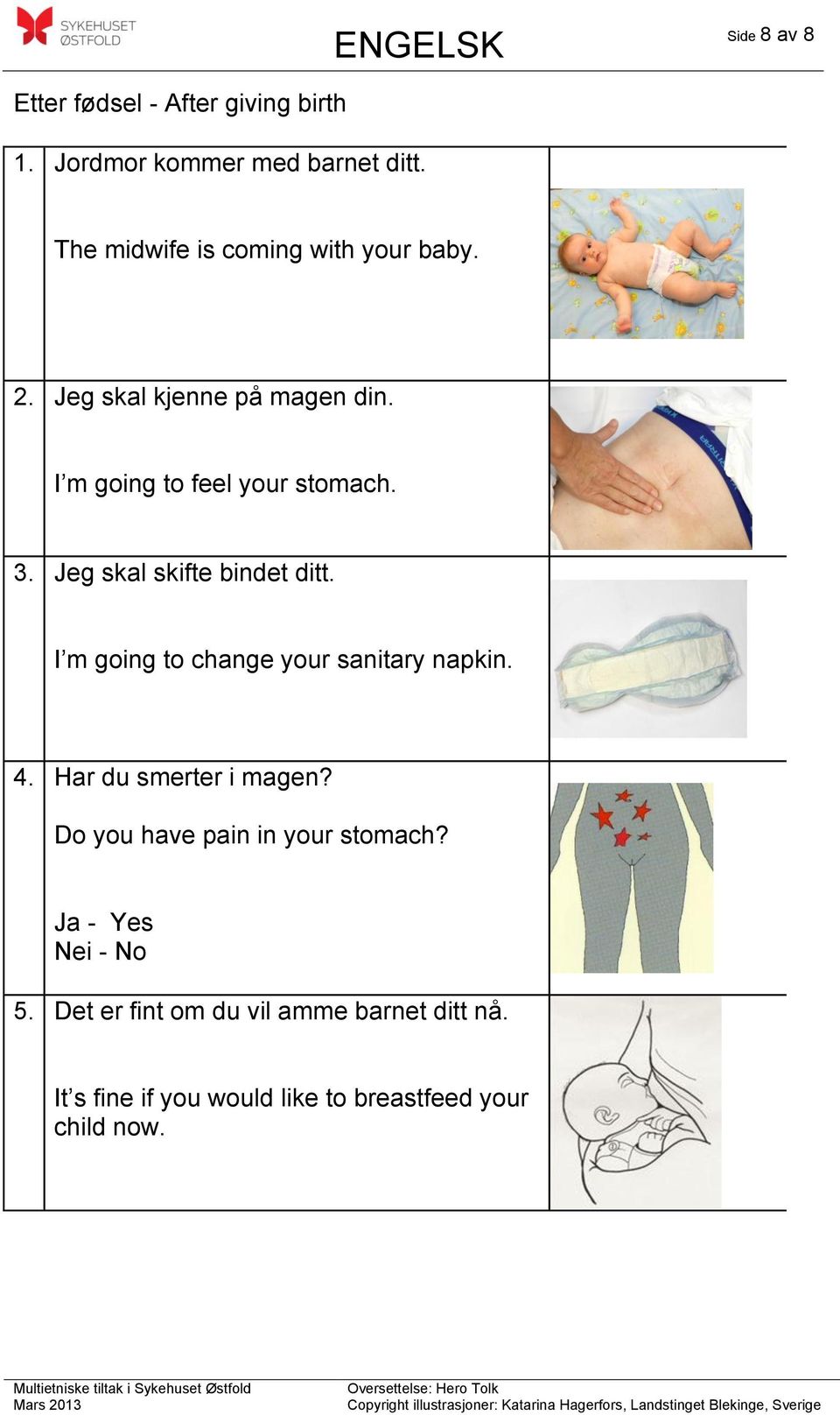 Jeg skal skifte bindet ditt. I m going to change your sanitary napkin. 4. Har du smerter i magen?
