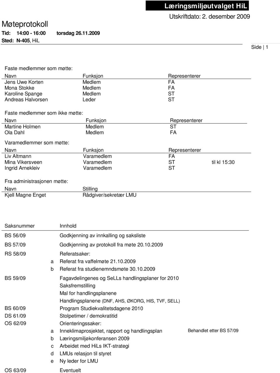 ikke møtte: Navn Funksjon Representerer Martine Holmen Ola Dahl Medlem Medlem ST FA Varamedlemmer som møtte: Navn Funksjon Representerer Liv Altmann Varamedlem FA Mina Vikersveen Varamedlem ST til kl