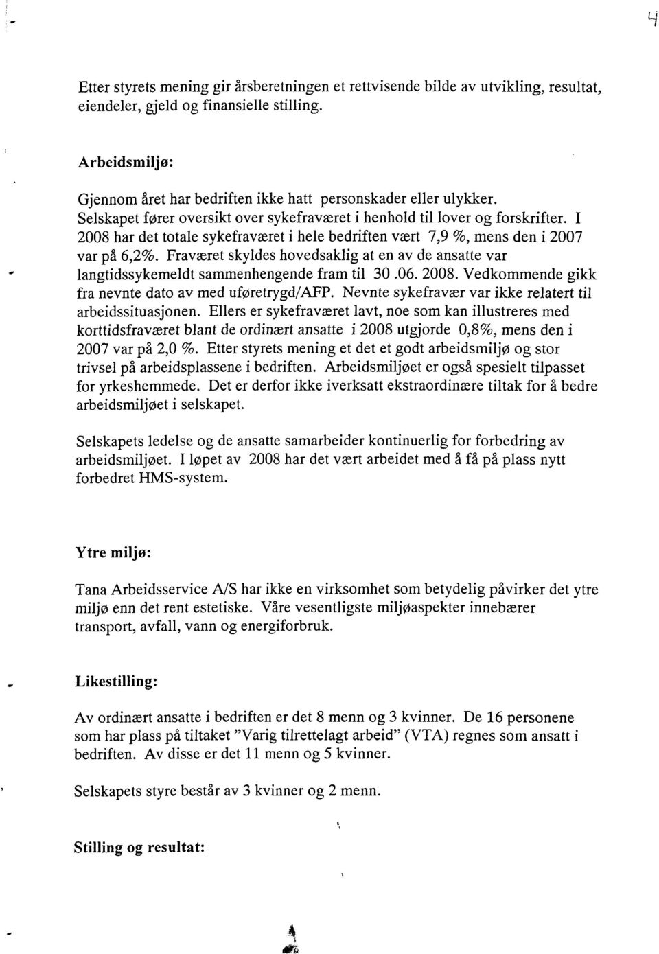 I 2008 har det totale sykefraværet i hele bedriften vært 7,9 %, mens den i 2007 var på 6,2%. Fraværet skyldes hovedsaklig at en av de ansatte var langtidssykemeldt sammenhengende fram til 30.06. 2008. Vedkommende gikk fra nevnte dato av med uføretrygd/afp.