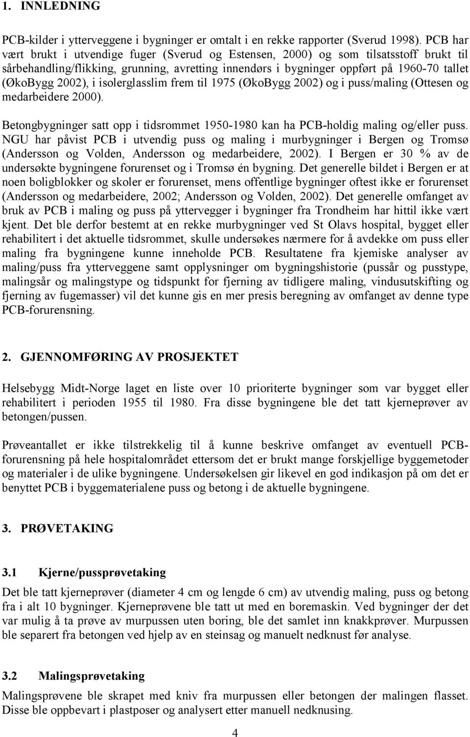 2002), i isolerglasslim frem til 1975 (ØkoBygg 2002) og i puss/maling (Ottesen og medarbeidere 2000). Betongbygninger satt opp i tidsrommet 1950-1980 kan ha PCB-holdig maling og/eller puss.