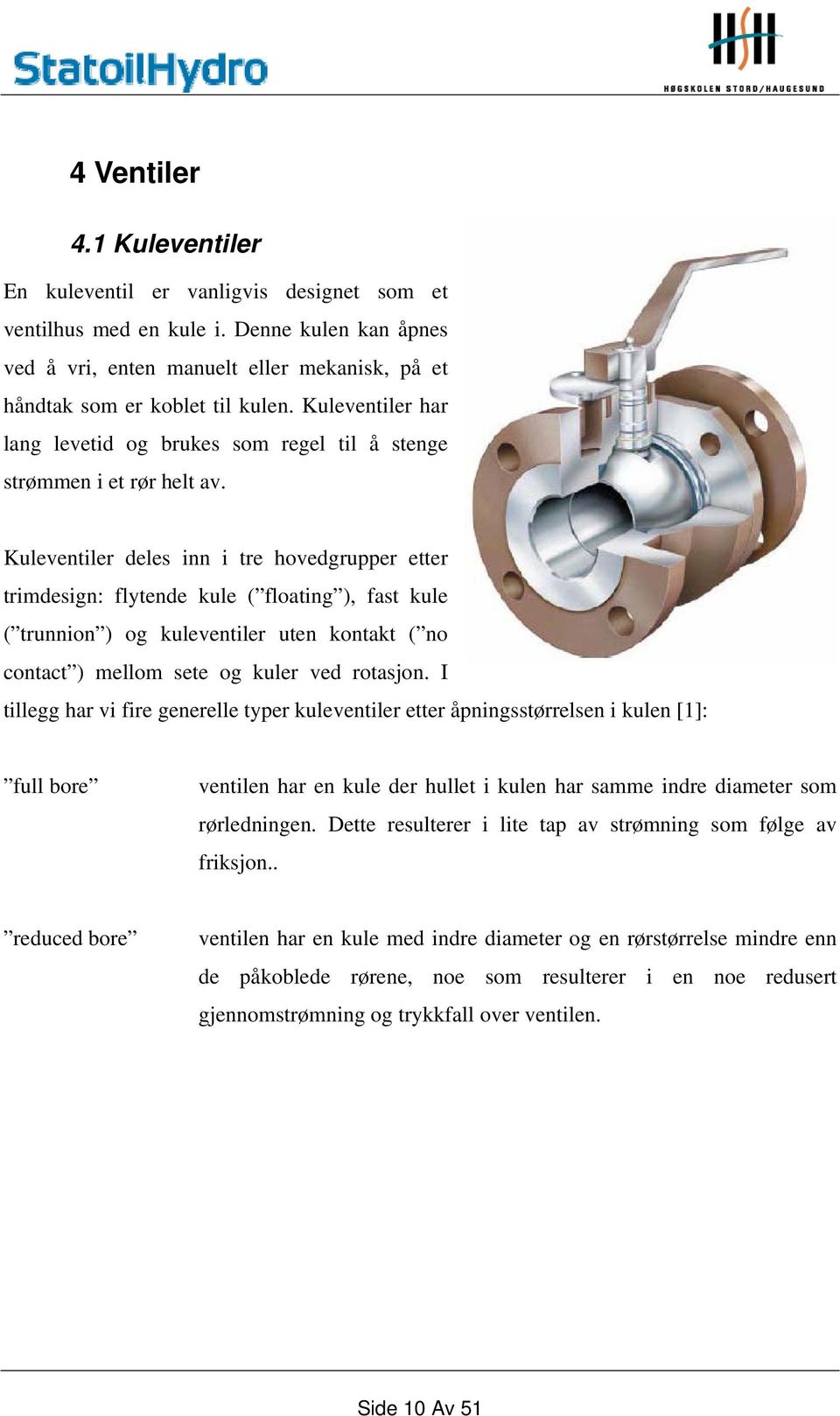 Kuleventiler deles inn i tre hovedgrupper etter trimdesign: flytende kule ( floating ), fast kule ( trunnion ) og kuleventiler uten kontakt ( no contact ) mellom sete og kuler ved rotasjon.