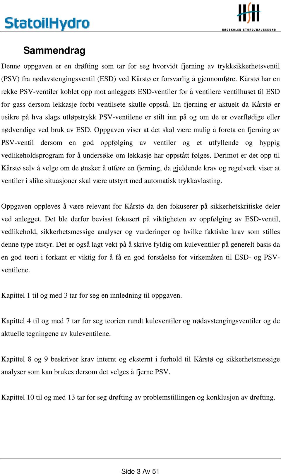 En fjerning er aktuelt da Kårstø er usikre på hva slags utløpstrykk PSV-ventilene er stilt inn på og om de er overflødige eller nødvendige ved bruk av ESD.