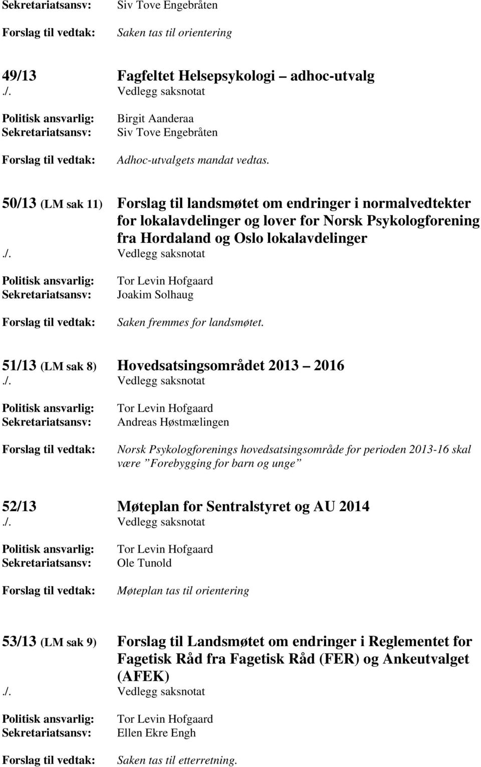 50/13 (LM sak 11) Forslag til landsmøtet om endringer i normalvedtekter for lokalavdelinger og lover for Norsk Psykologforening fra Hordaland og Oslo lokalavdelinger./. Vedlegg saksnotat Politisk ansvarlig: Sekretariatsansv: Forslag til vedtak: Tor Levin Hofgaard Joakim Solhaug Saken fremmes for landsmøtet.