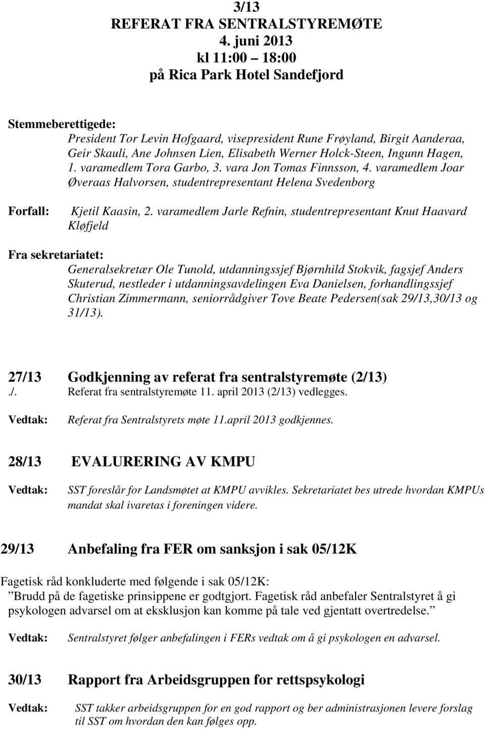 Holck-Steen, Ingunn Hagen, 1. varamedlem Tora Garbo, 3. vara Jon Tomas Finnsson, 4. varamedlem Joar Øveraas Halvorsen, studentrepresentant Helena Svedenborg Forfall: Kjetil Kaasin, 2.