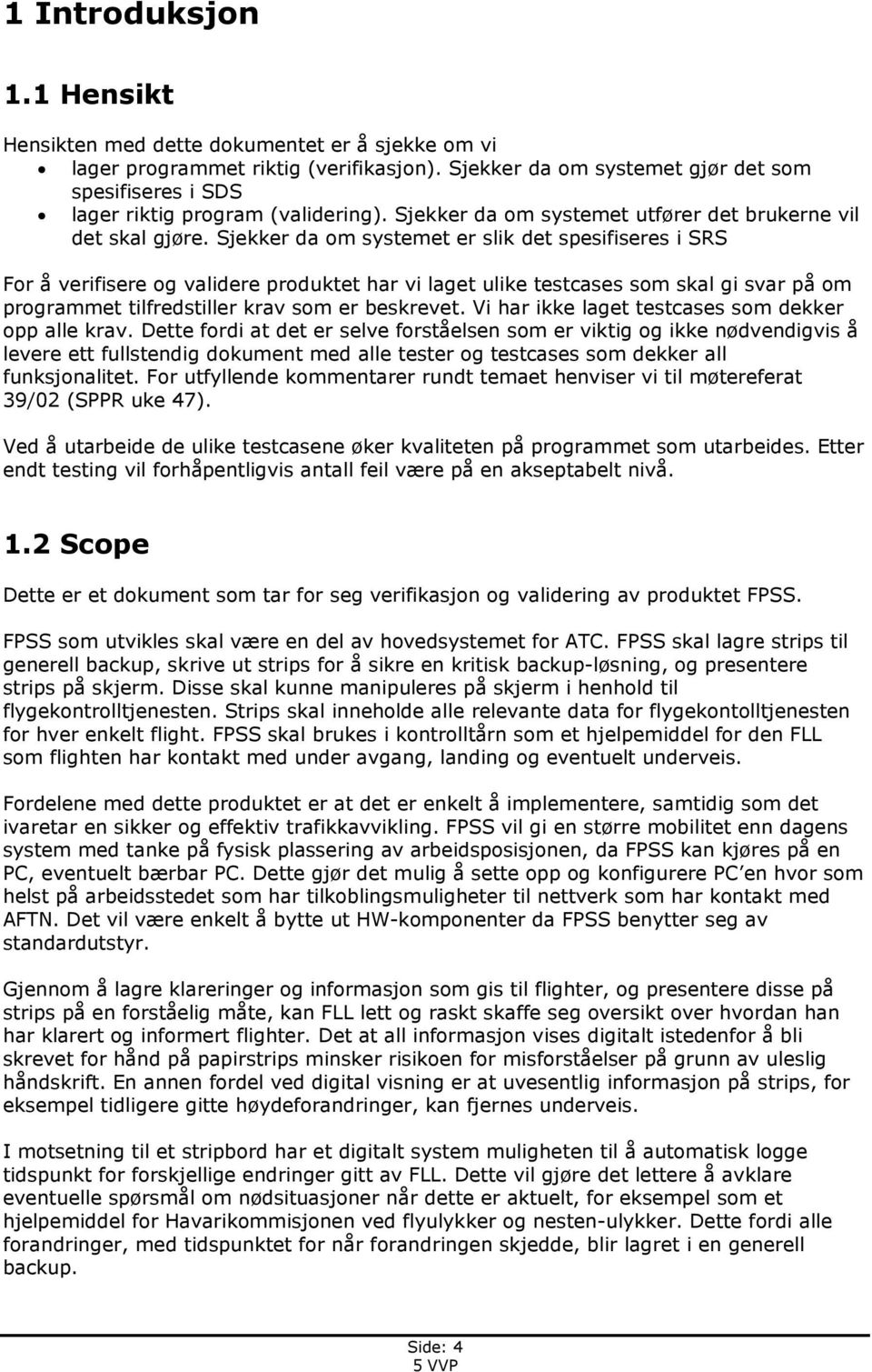 Sjekker da om systemet er slik det spesifiseres i SRS For å verifisere og validere produktet har vi laget ulike testcases som skal gi svar på om programmet tilfredstiller krav som er beskrevet.