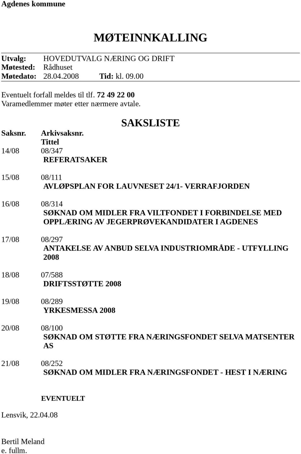 Tittel 14/08 08/347 REFERATSAKER SAKSLISTE 15/08 08/111 AVLØPSPLAN FOR LAUVNESET 24/1- VERRAFJORDEN 16/08 08/314 SØKNAD OM MIDLER FRA VILTFONDET I FORBINDELSE MED OPPLÆRING AV