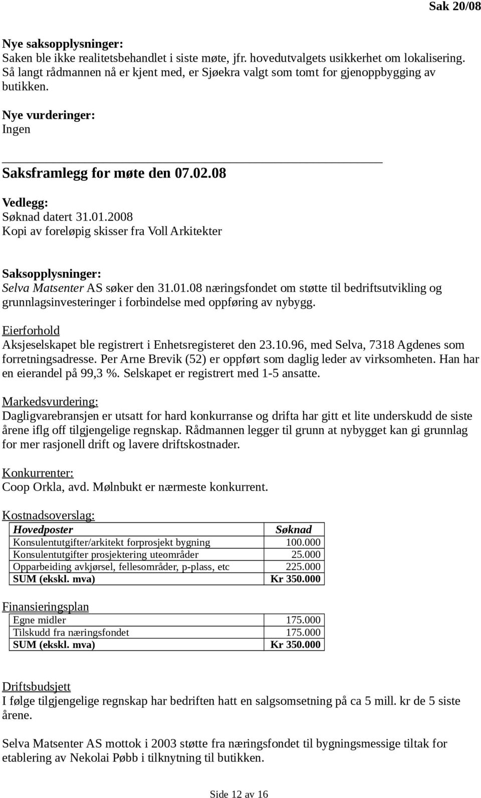 2008 Kopi av foreløpig skisser fra Voll Arkitekter Saksopplysninger: Selva Matsenter AS søker den 31.01.