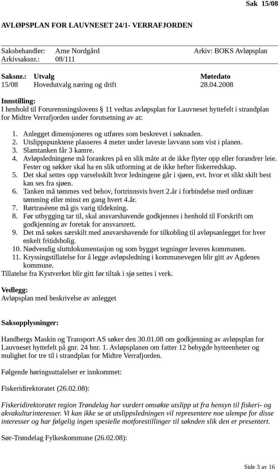 Anlegget dimensjoneres og utføres som beskrevet i søknaden. 2. Utslippspunktene plasseres 4 meter under laveste lavvann som vist i planen. 3. Slamtanken får 3 kamre. 4. Avløpsledningene må forankres på en slik måte at de ikke flyter opp eller forandrer leie.