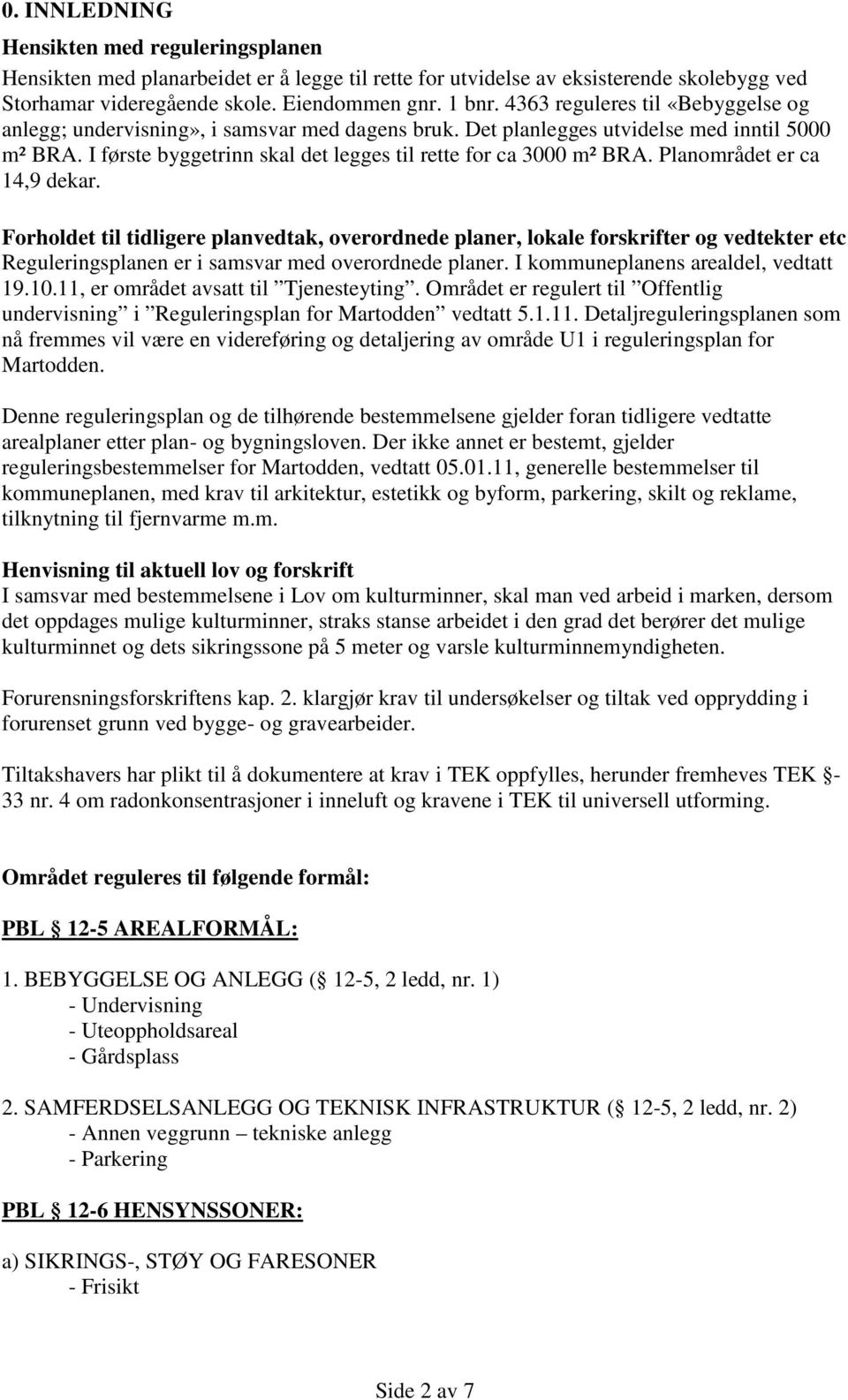 Planområdet er ca 14,9 dekar. Forholdet til tidligere planvedtak, overordnede planer, lokale forskrifter og vedtekter etc Reguleringsplanen er i samsvar med overordnede planer.