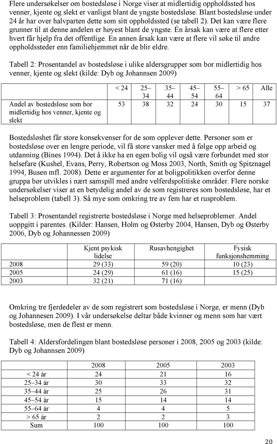 Én årsak kan være at flere etter hvert får hjelp fra det offentlige. En annen årsak kan være at flere vil søke til andre oppholdssteder enn familiehjemmet når de blir eldre.