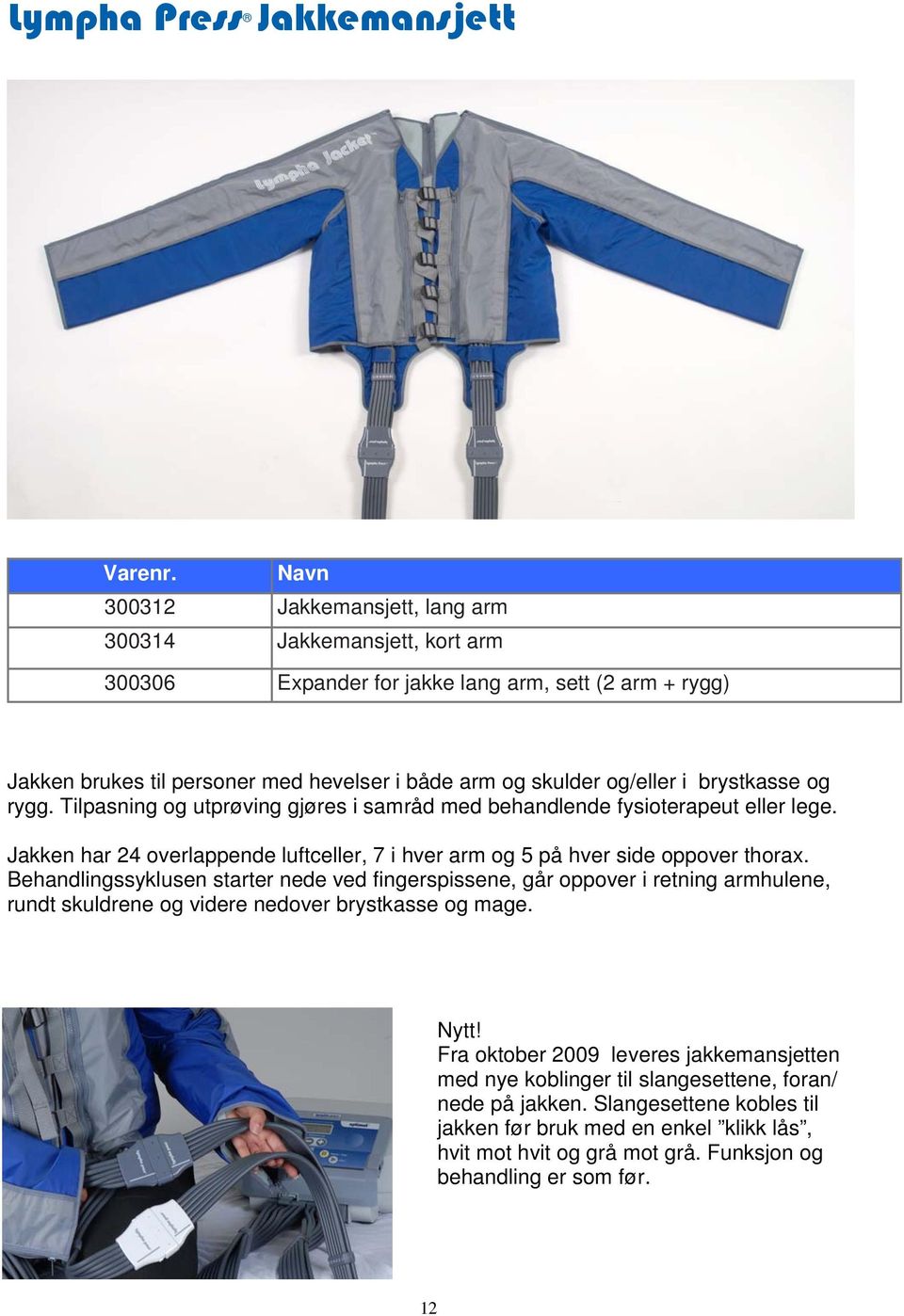 brystkasse og rygg. Tilpasning og utprøving gjøres i samråd med behandlende fysioterapeut eller lege. Jakken har 24 overlappende luftceller, 7 i hver arm og 5 på hver side oppover thorax.