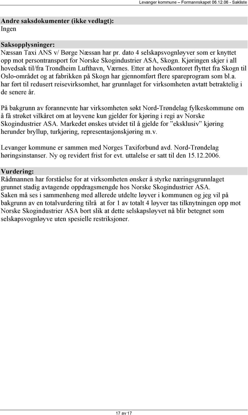 Etter at hovedkontoret flyttet fra Skogn til Oslo-området og at fabrikken på Skogn har gjennomført flere spareprogram som bl.a. har ført til redusert reisevirksomhet, har grunnlaget for virksomheten avtatt betraktelig i de senere år.